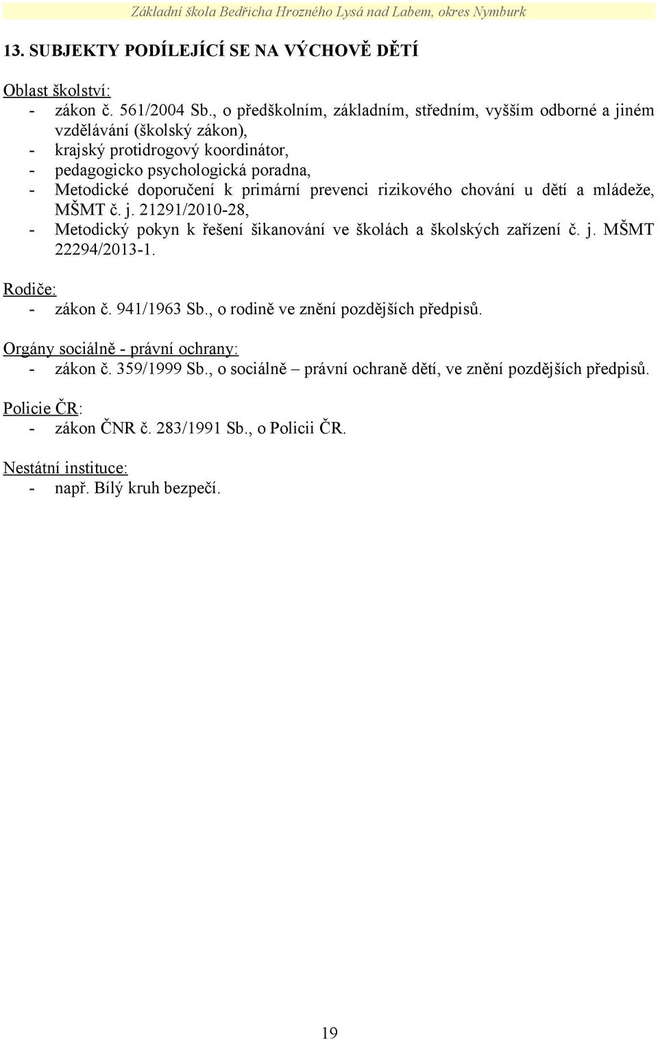 k primární prevenci rizikového chování u dětí a mládeže, MŠMT č. j. 21291/2010-28, - Metodický pokyn k řešení šikanování ve školách a školských zařízení č. j. MŠMT 22294/2013-1.