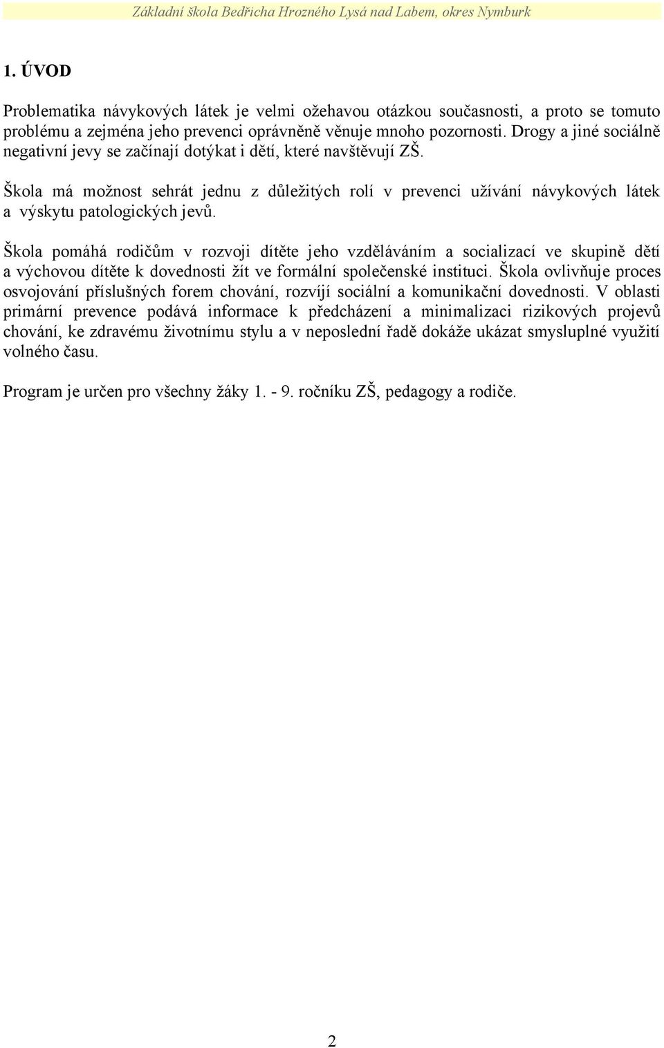 Škola pomáhá rodičům v rozvoji dítěte jeho vzděláváním a socializací ve skupině dětí a výchovou dítěte k dovednosti žít ve formální společenské instituci.