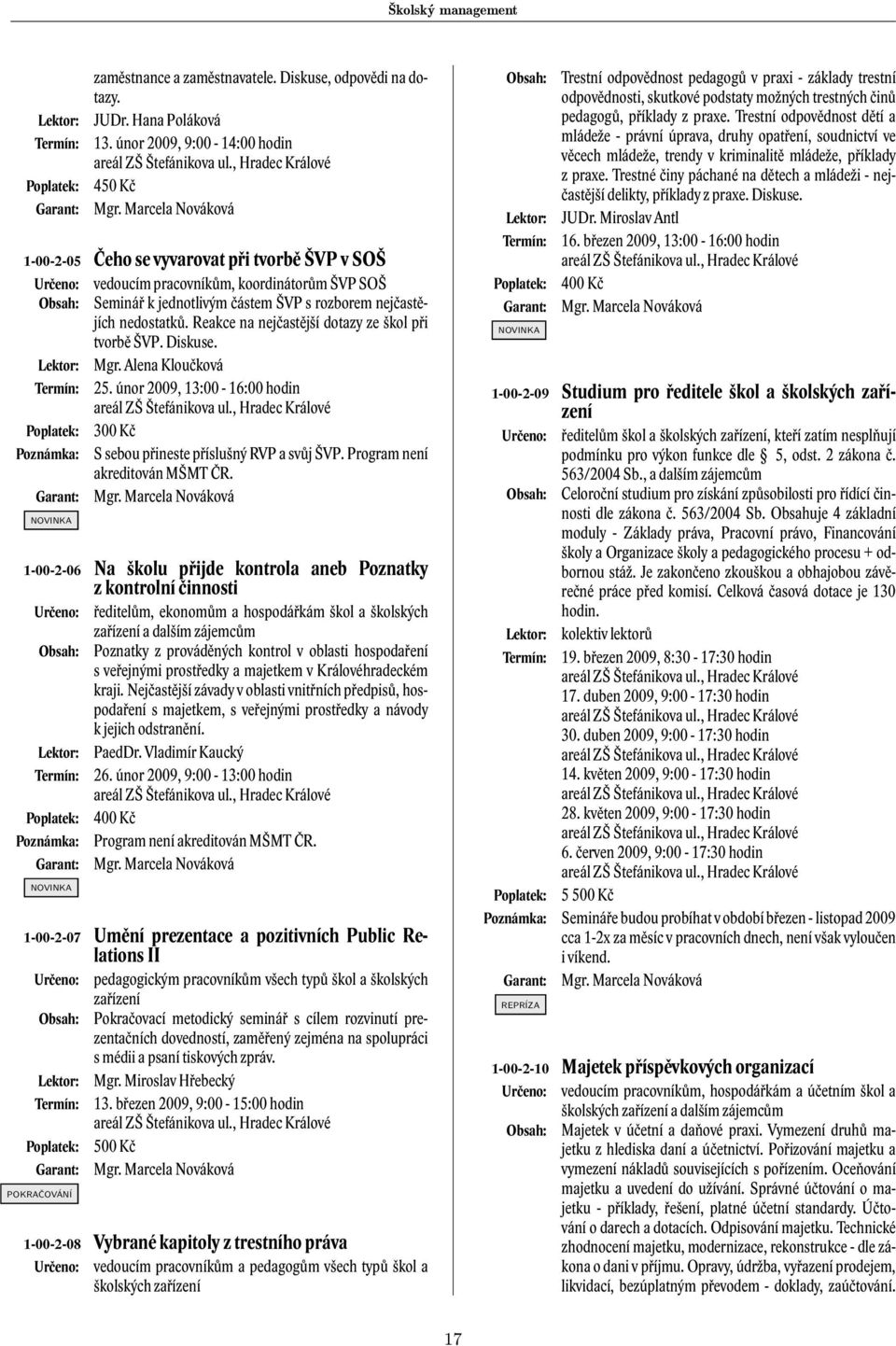 Reakce na nejčastější dotazy ze škol při tvorbě ŠVP. Diskuse. Mgr. Alena Kloučková 25. únor 2009, 13:00-16:00 hodin 300 Kč S sebou přineste příslušný RVP a svůj ŠVP. Program není akreditován MŠMT ČR.