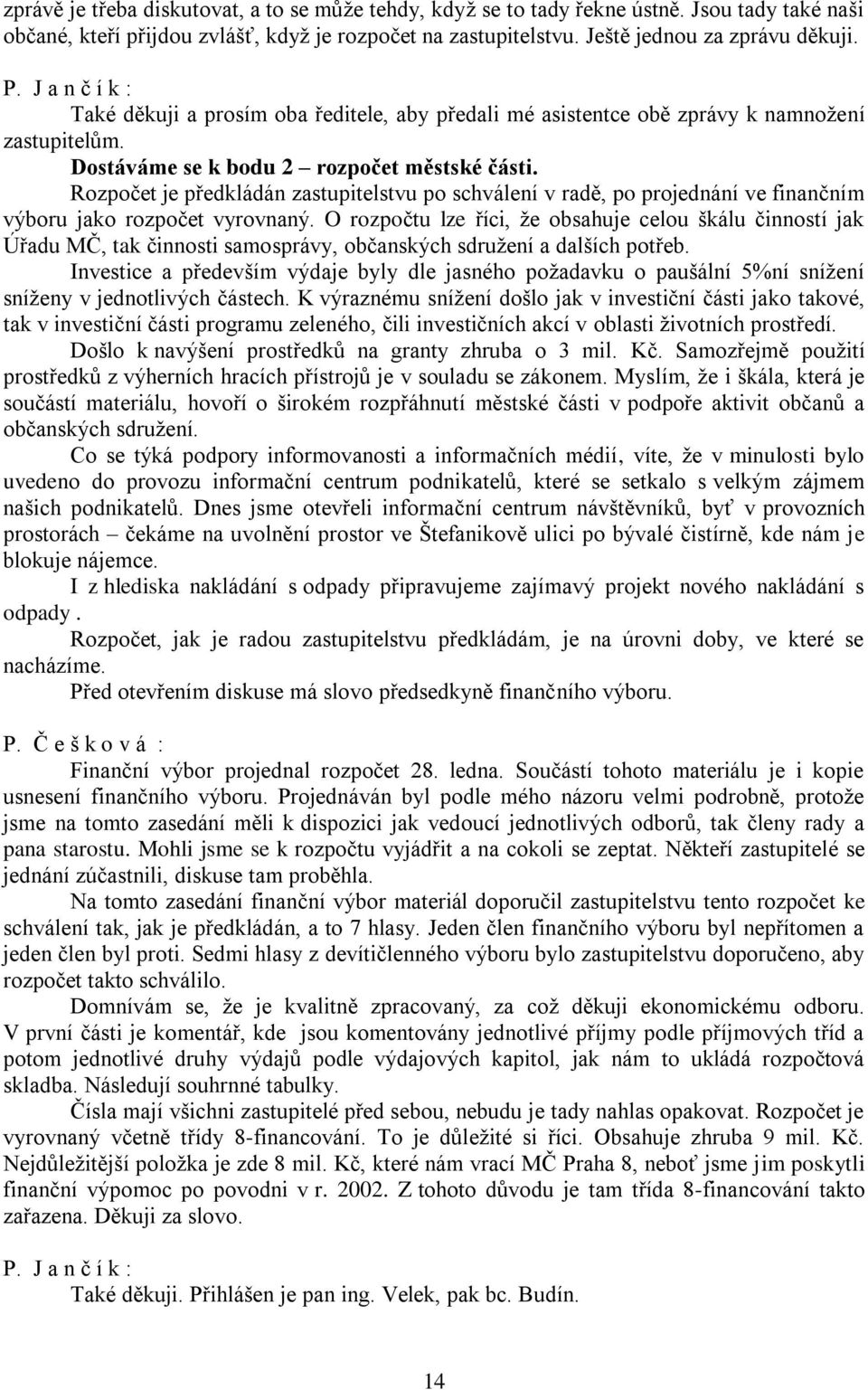 Rozpočet je předkládán zastupitelstvu po schválení v radě, po projednání ve finančním výboru jako rozpočet vyrovnaný.