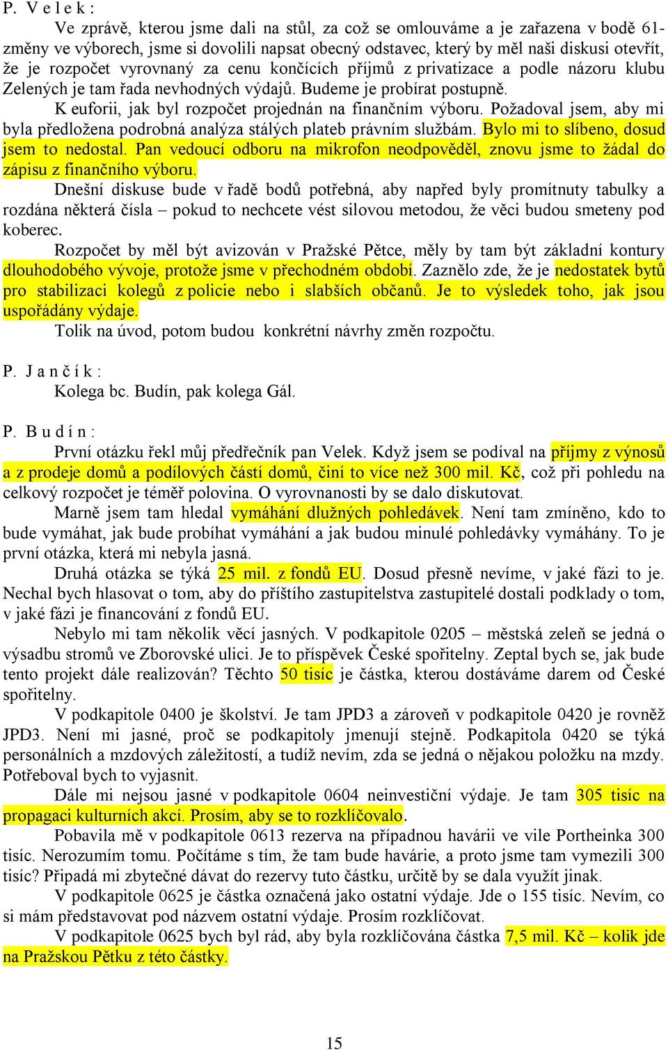 K euforii, jak byl rozpočet projednán na finančním výboru. Požadoval jsem, aby mi byla předložena podrobná analýza stálých plateb právním službám. Bylo mi to slíbeno, dosud jsem to nedostal.