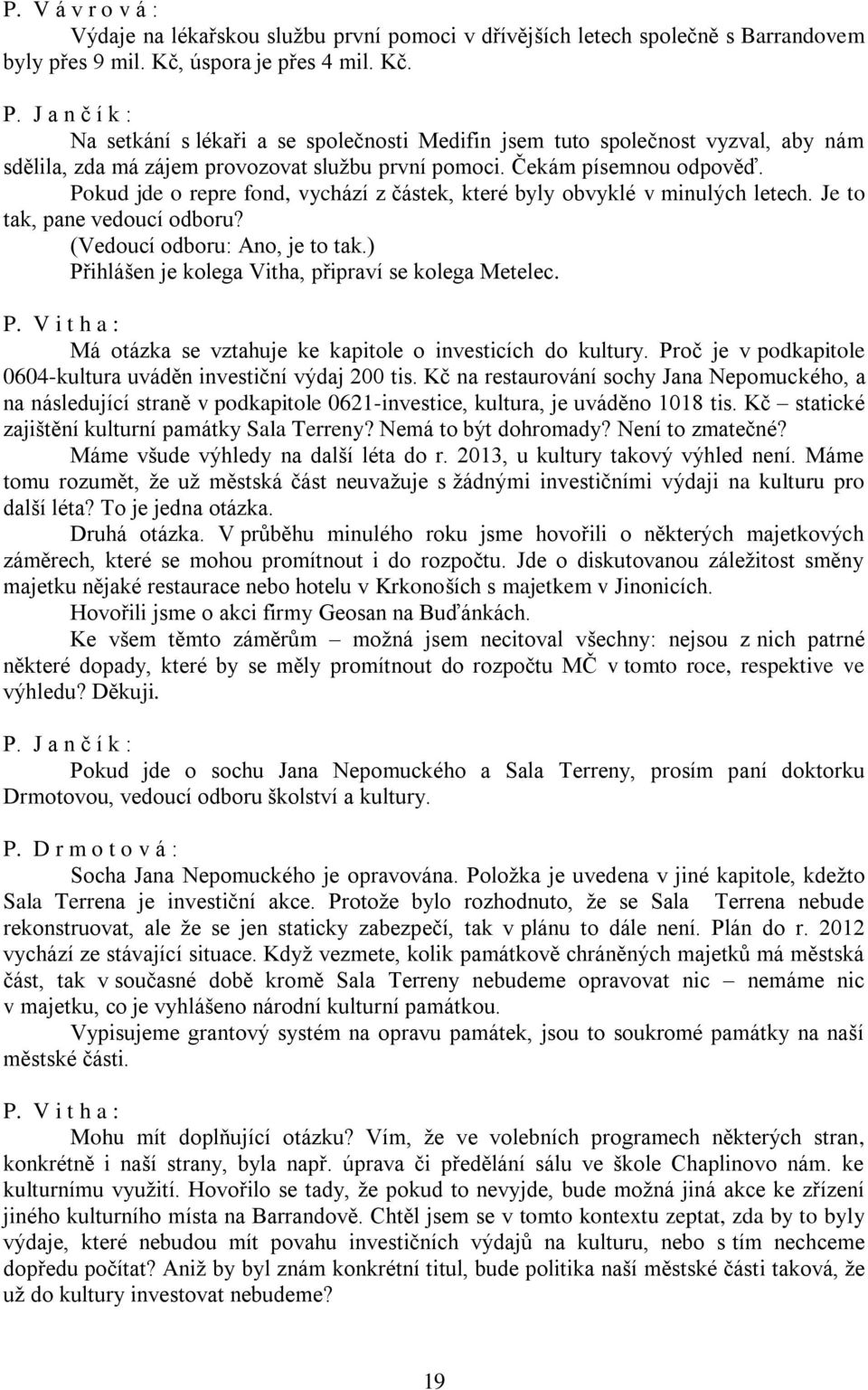 Pokud jde o repre fond, vychází z částek, které byly obvyklé v minulých letech. Je to tak, pane vedoucí odboru? (Vedoucí odboru: Ano, je to tak.) Přihlášen je kolega Vitha, připraví se kolega Metelec.