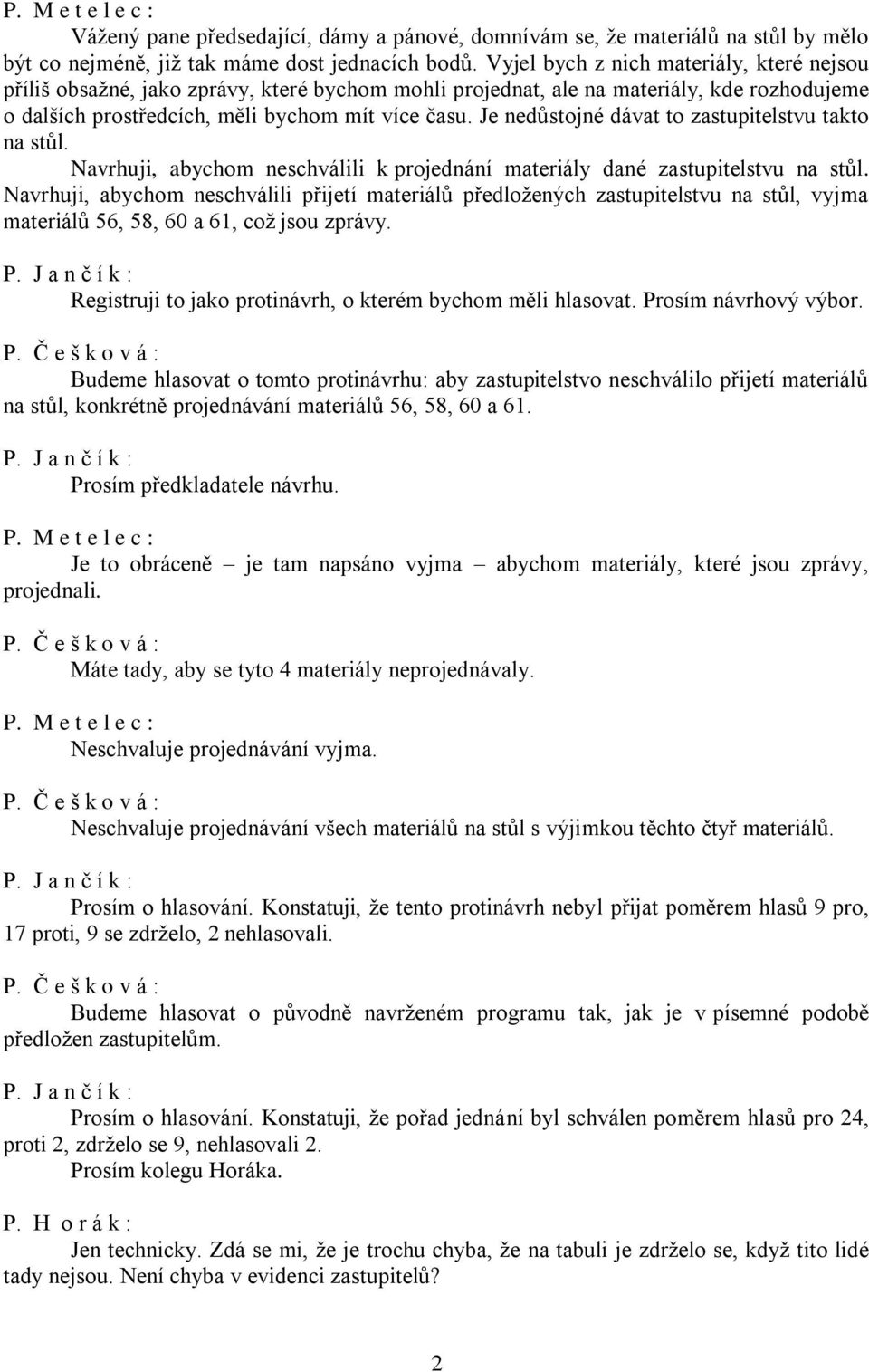 Je nedůstojné dávat to zastupitelstvu takto na stůl. Navrhuji, abychom neschválili k projednání materiály dané zastupitelstvu na stůl.