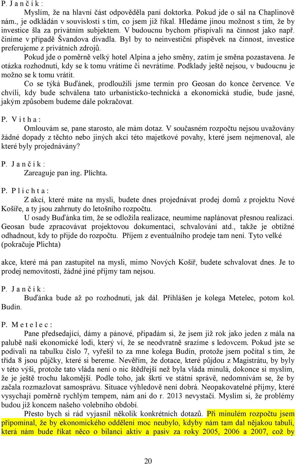 Byl by to neinvestiční příspěvek na činnost, investice preferujeme z privátních zdrojů. Pokud jde o poměrně velký hotel Alpina a jeho směny, zatím je směna pozastavena.