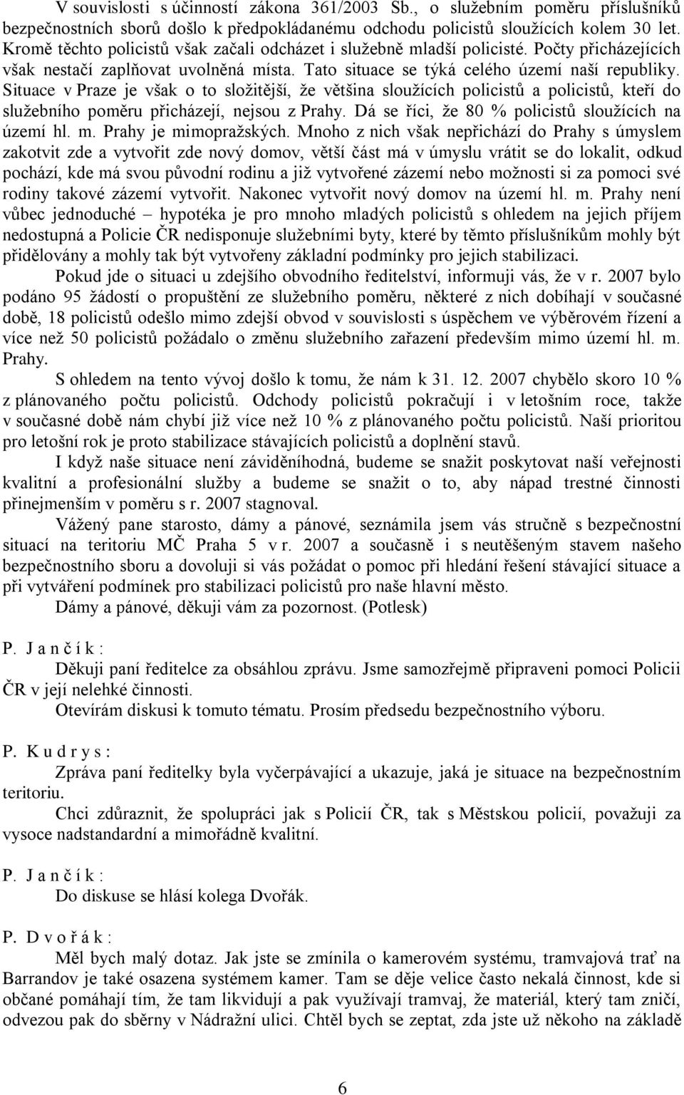 Situace v Praze je však o to složitější, že většina sloužících policistů a policistů, kteří do služebního poměru přicházejí, nejsou z Prahy. Dá se říci, že 80 % policistů sloužících na území hl. m.