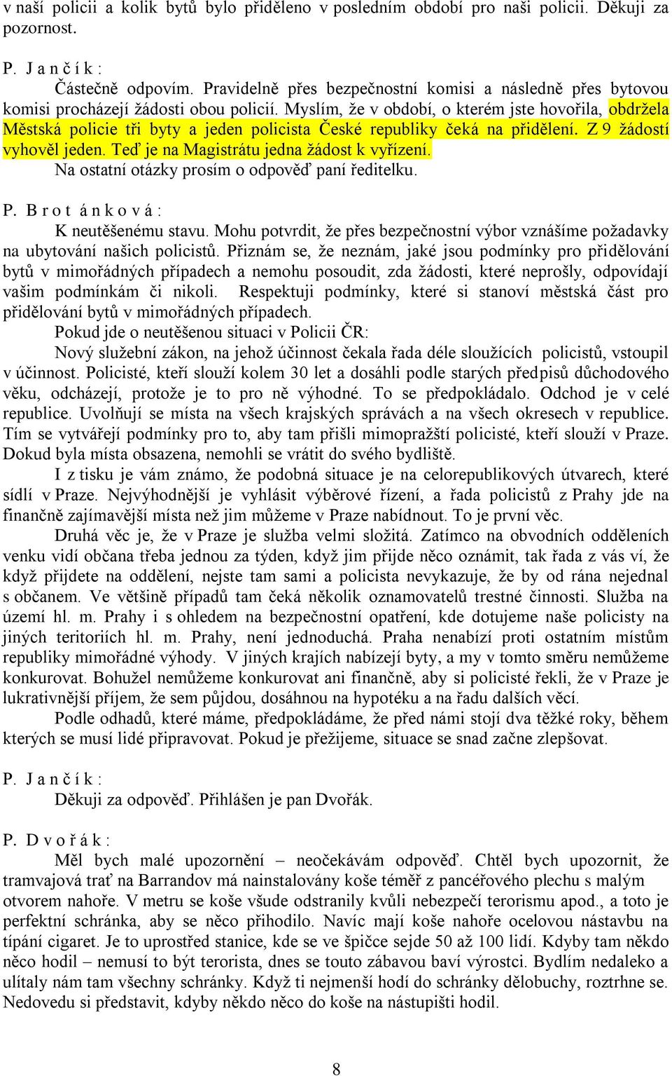 Myslím, že v období, o kterém jste hovořila, obdržela Městská policie tři byty a jeden policista České republiky čeká na přidělení. Z 9 žádostí vyhověl jeden.