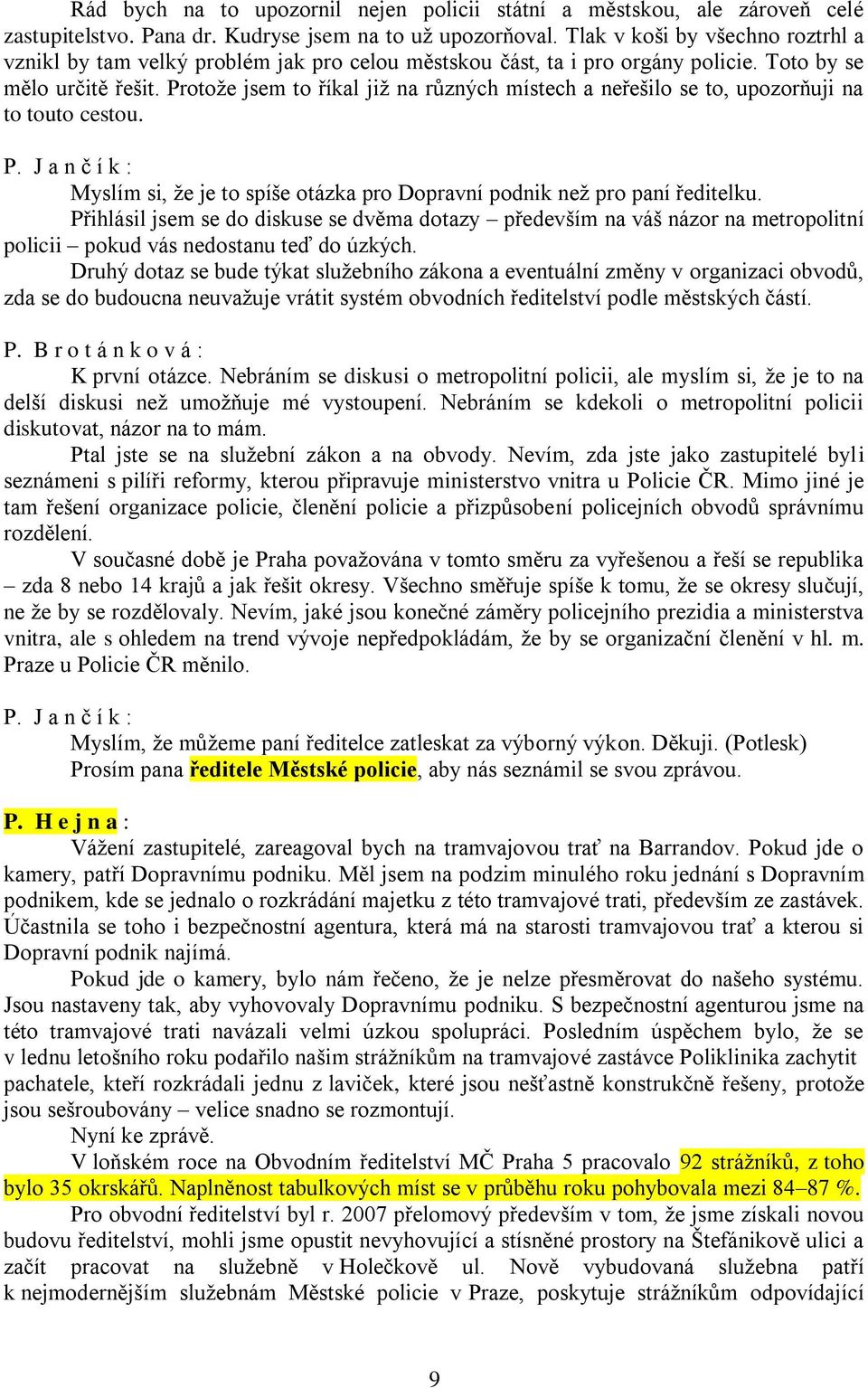 Protože jsem to říkal již na různých místech a neřešilo se to, upozorňuji na to touto cestou. Myslím si, že je to spíše otázka pro Dopravní podnik než pro paní ředitelku.