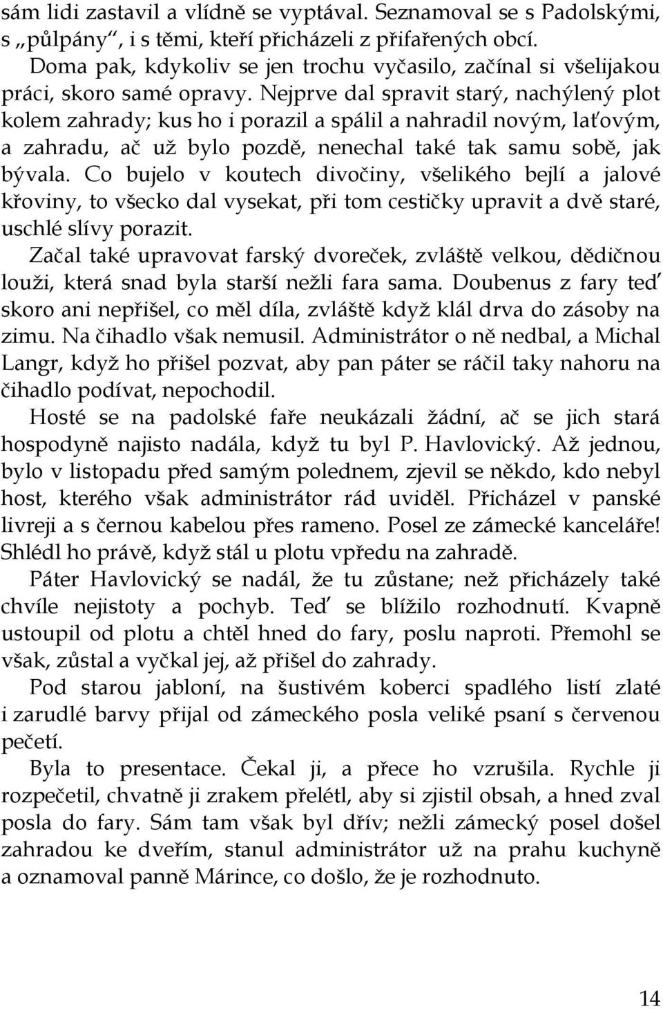 Nejprve dal spravit starý, nachýlený plot kolem zahrady; kus ho i porazil a spálil a nahradil novým, laťovým, a zahradu, ač už bylo pozdě, nenechal také tak samu sobě, jak bývala.