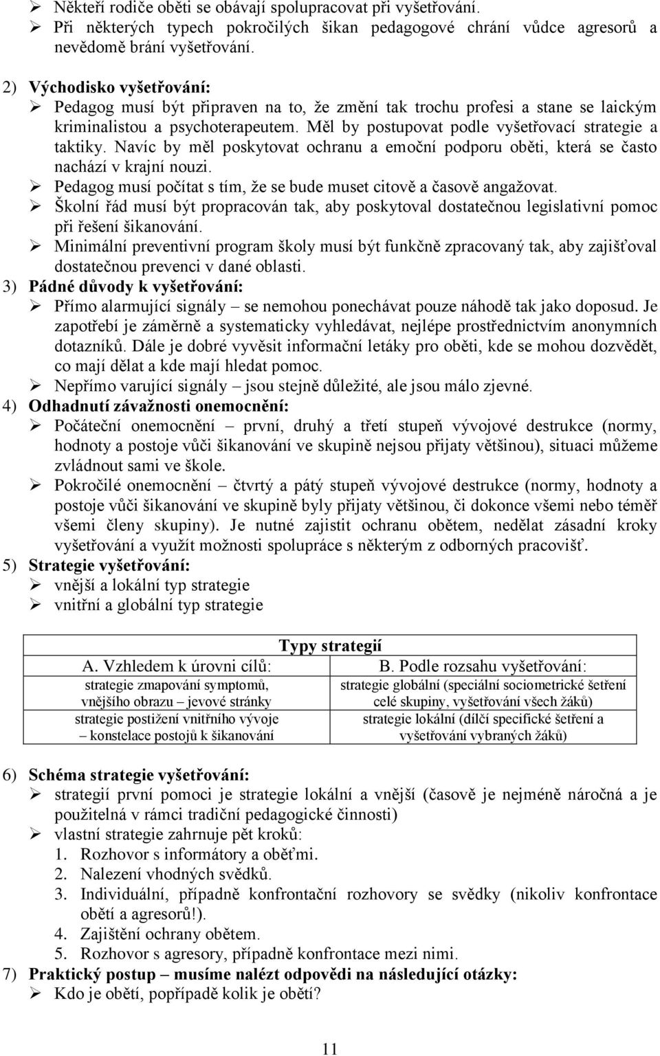 Navíc by měl poskytovat ochranu a emoční podporu oběti, která se často nachází v krajní nouzi. Pedagog musí počítat s tím, ţe se bude muset citově a časově angaţovat.