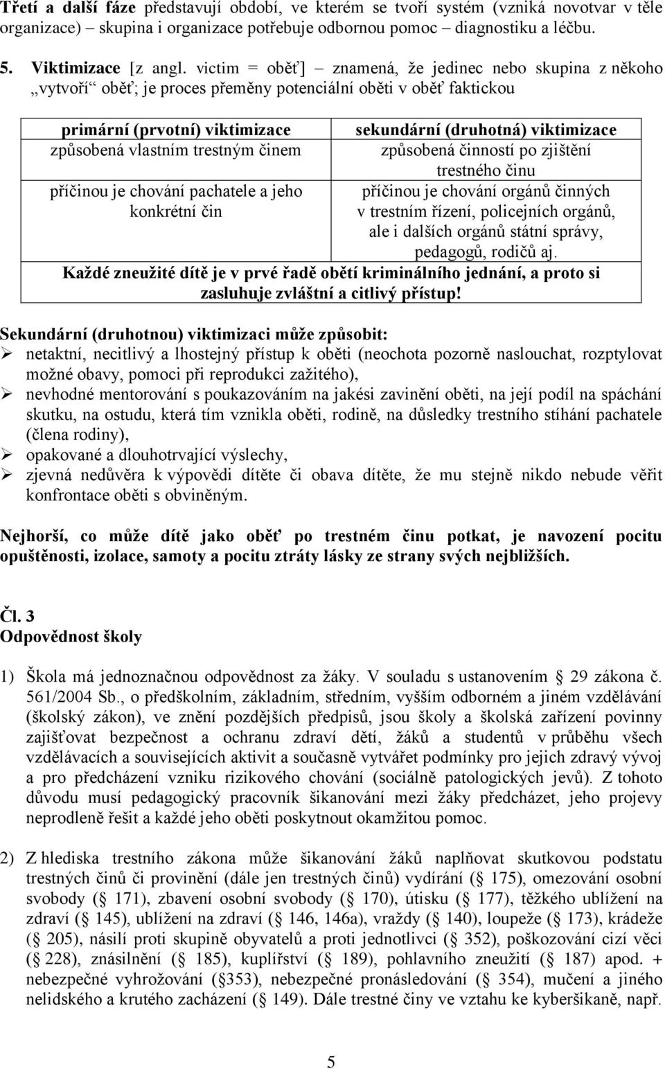 je chování pachatele a jeho konkrétní čin sekundární (druhotná) viktimizace způsobená činností po zjištění trestného činu příčinou je chování orgánů činných v trestním řízení, policejních orgánů, ale