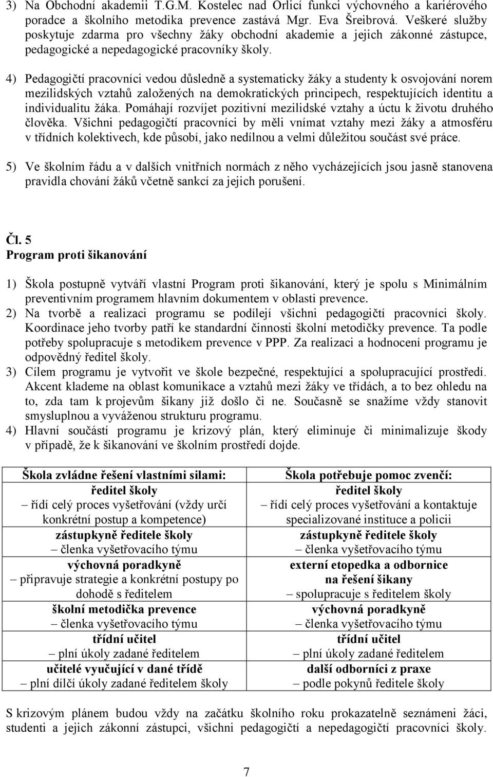 4) Pedagogičtí pracovníci vedou důsledně a systematicky ţáky a studenty k osvojování norem mezilidských vztahů zaloţených na demokratických principech, respektujících identitu a individualitu ţáka.