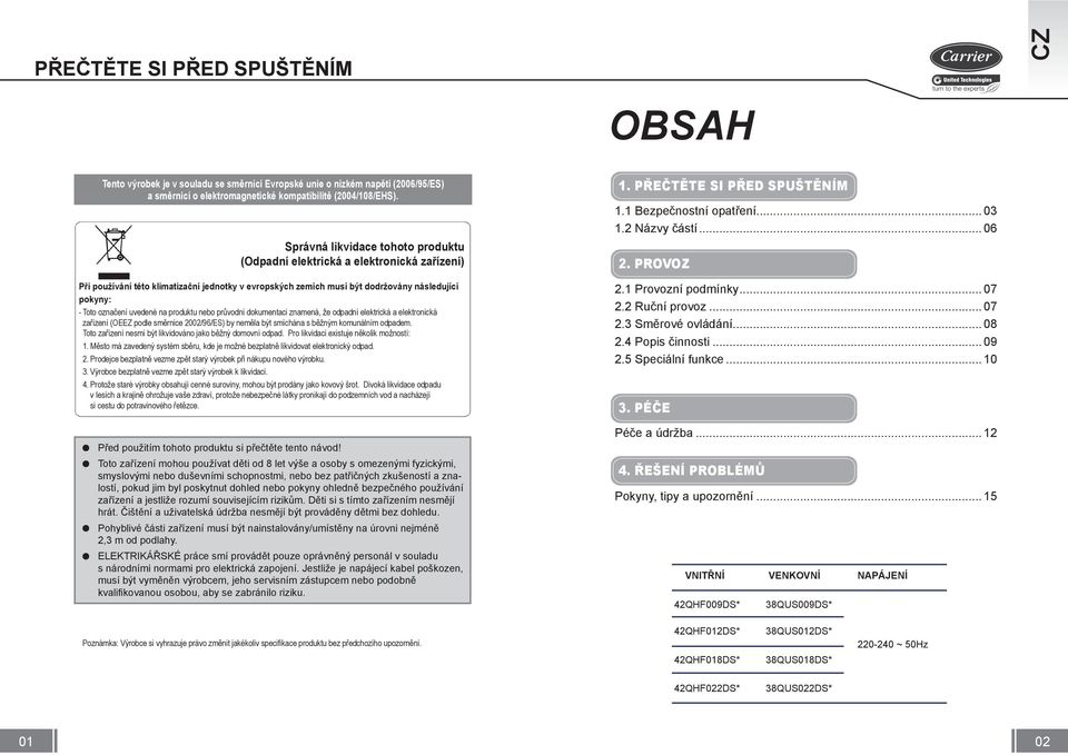 uvedené na produktu nebo průvodní dokumentaci znamená, že odpadní elektrická a elektronická zařízení (OEEZ podle směrnice 2002/96/ES) by neměla být smíchána s běžným komunálním odpadem.