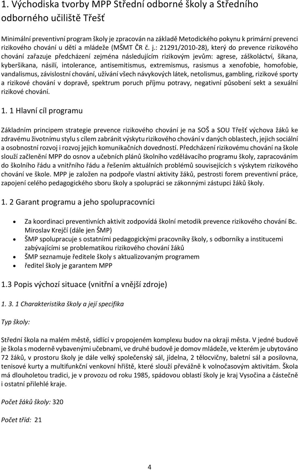 : 21291/2010-28), který do prevence rizikového chování zařazuje předcházení zejména následujícím rizikovým jevům: agrese, záškoláctví, šikana, kyberšikana, násilí, intolerance, antisemitismus,