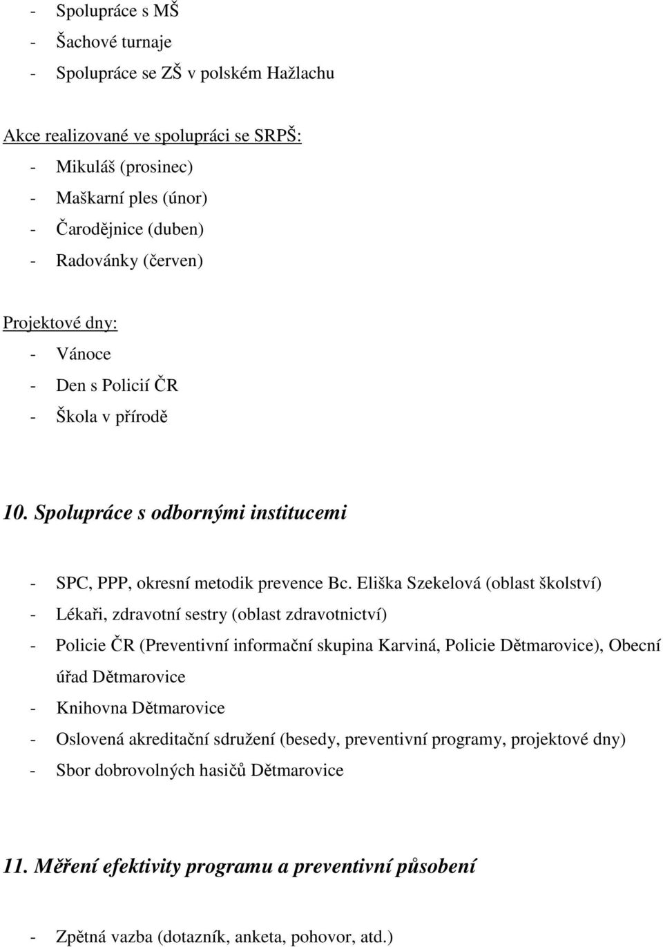 Eliška Szekelová (oblast školství) - Lékaři, zdravotní sestry (oblast zdravotnictví) - Policie ČR (Preventivní informační skupina Karviná, Policie Dětmarovice), Obecní úřad Dětmarovice -