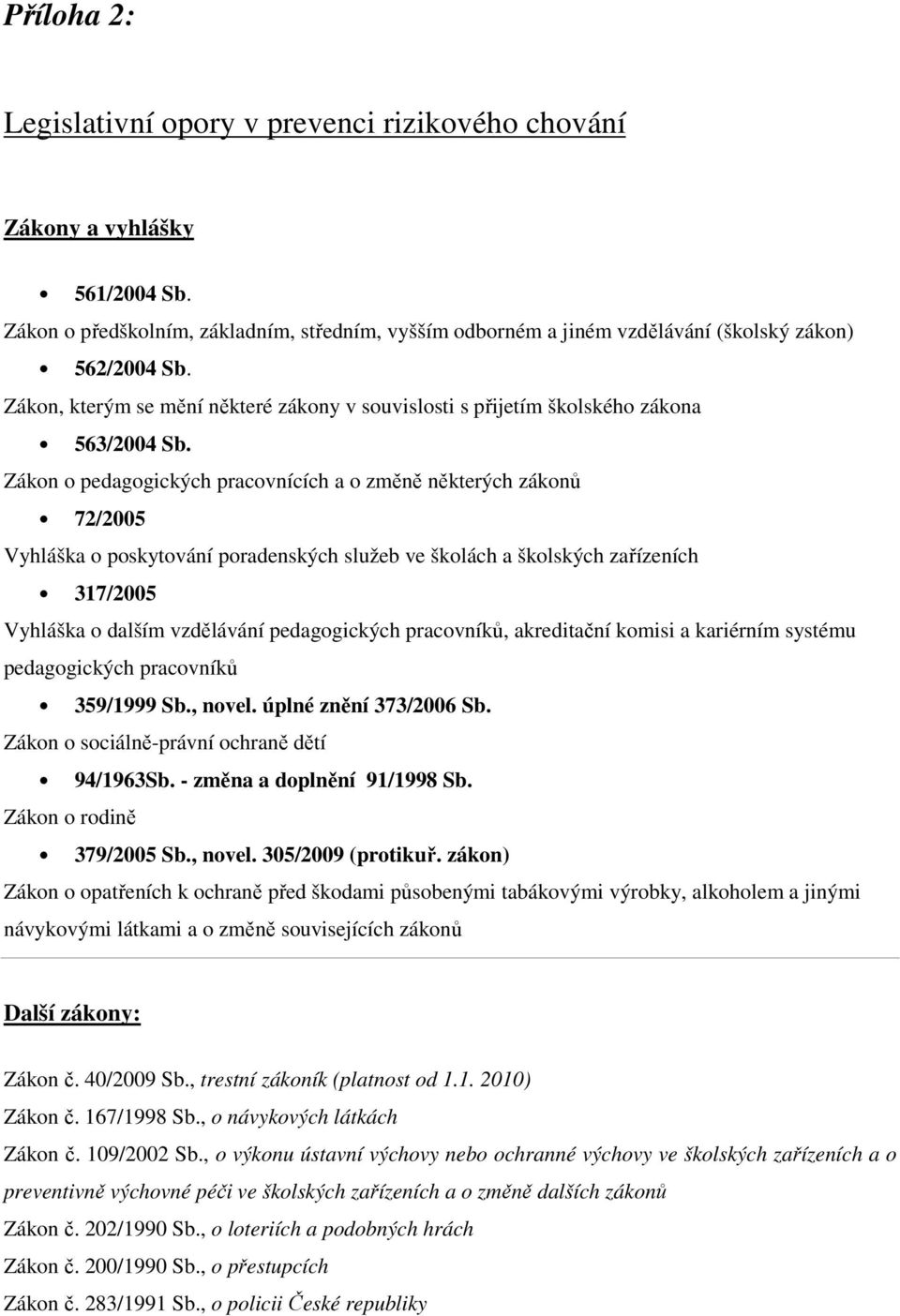 Zákon o pedagogických pracovnících a o změně některých zákonů 72/2005 Vyhláška o poskytování poradenských služeb ve školách a školských zařízeních 317/2005 Vyhláška o dalším vzdělávání pedagogických