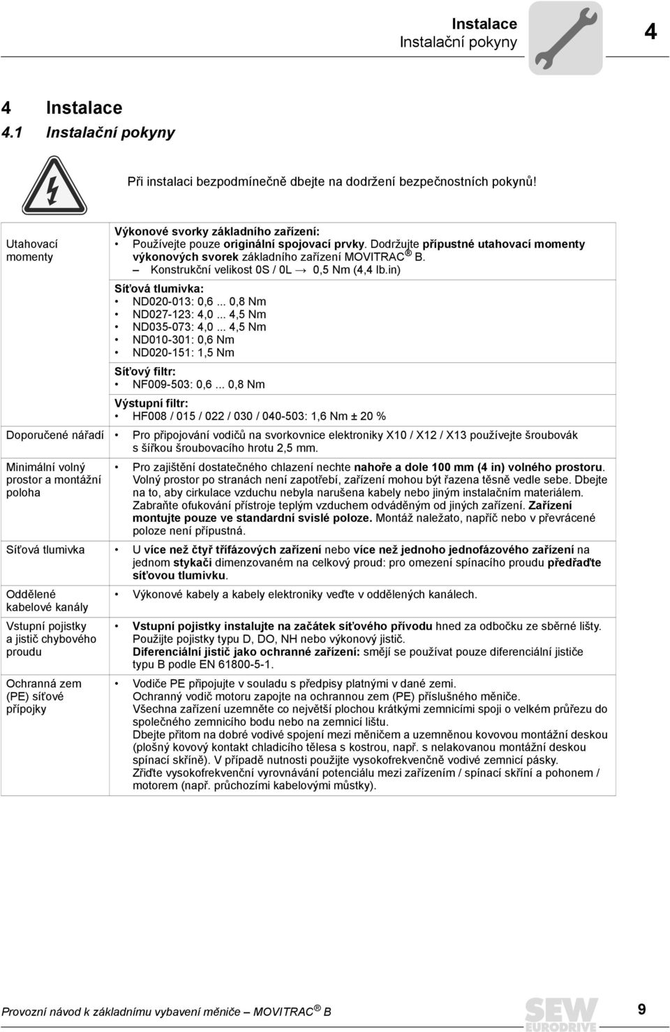 Konstrukční velikost 0S / 0L Æ 0,5 Nm (4,4 lb.in) SíÏová tlumivka: ND020-013: 0,6... 0,8 Nm ND027-123: 4,0... 4,5 Nm ND035-073: 4,0.