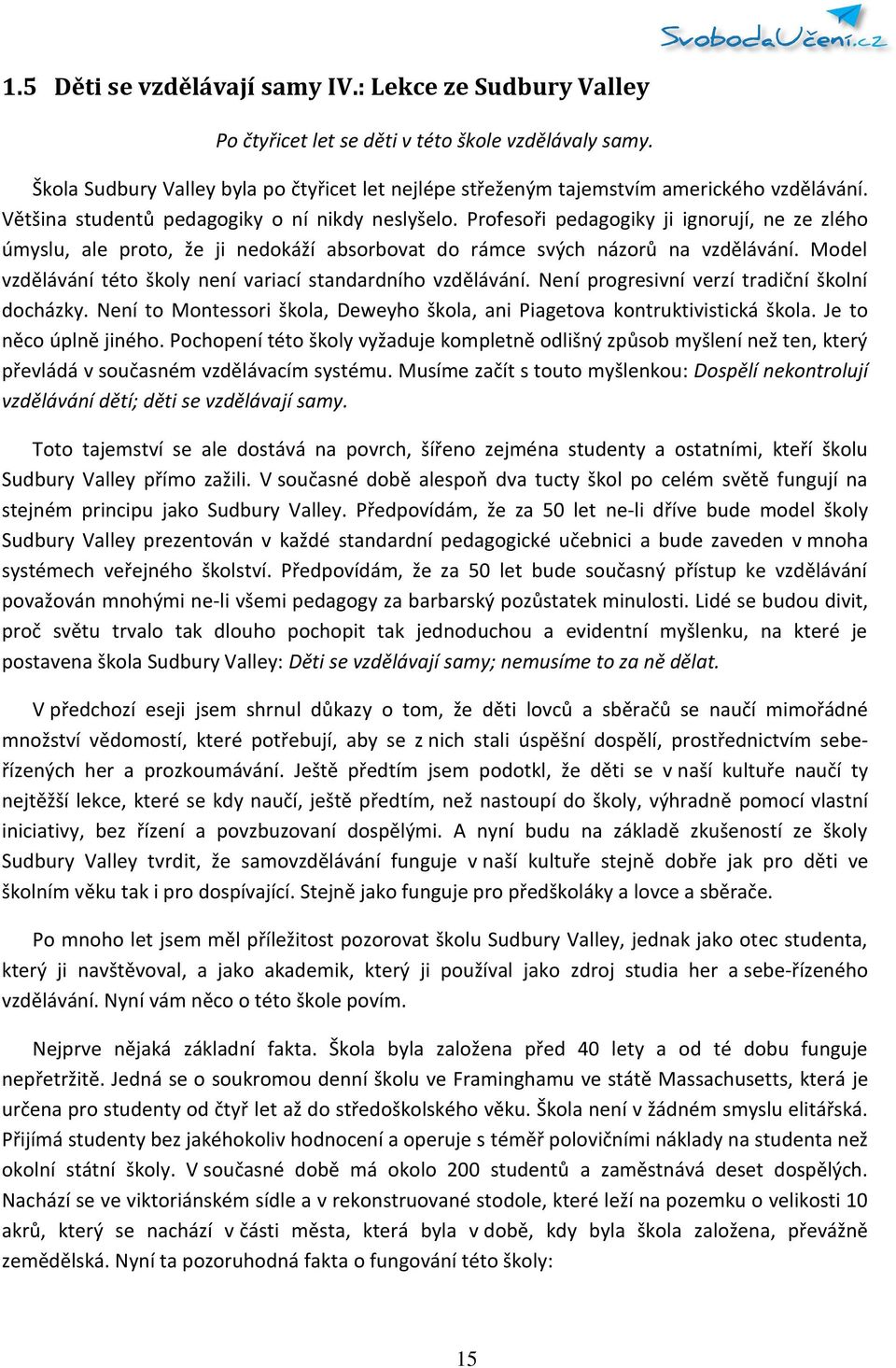 Profesoři pedagogiky ji ignorují, ne ze zlého úmyslu, ale proto, že ji nedokáží absorbovat do rámce svých názorů na vzdělávání. Model vzdělávání této školy není variací standardního vzdělávání.