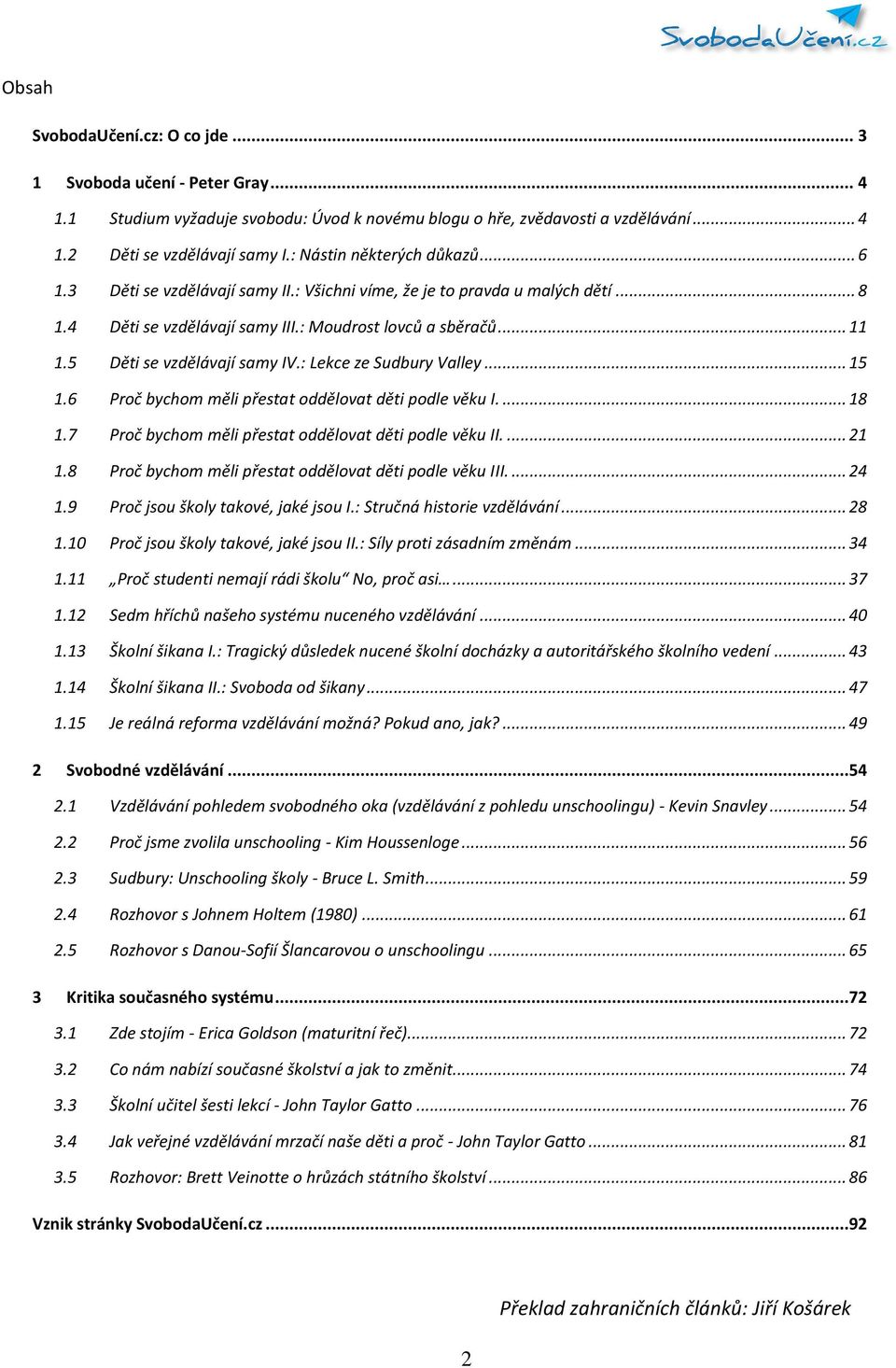 5 Děti se vzdělávají samy IV.: Lekce ze Sudbury Valley... 15 1.6 Proč bychom měli přestat oddělovat děti podle věku I.... 18 1.7 Proč bychom měli přestat oddělovat děti podle věku II.... 21 1.