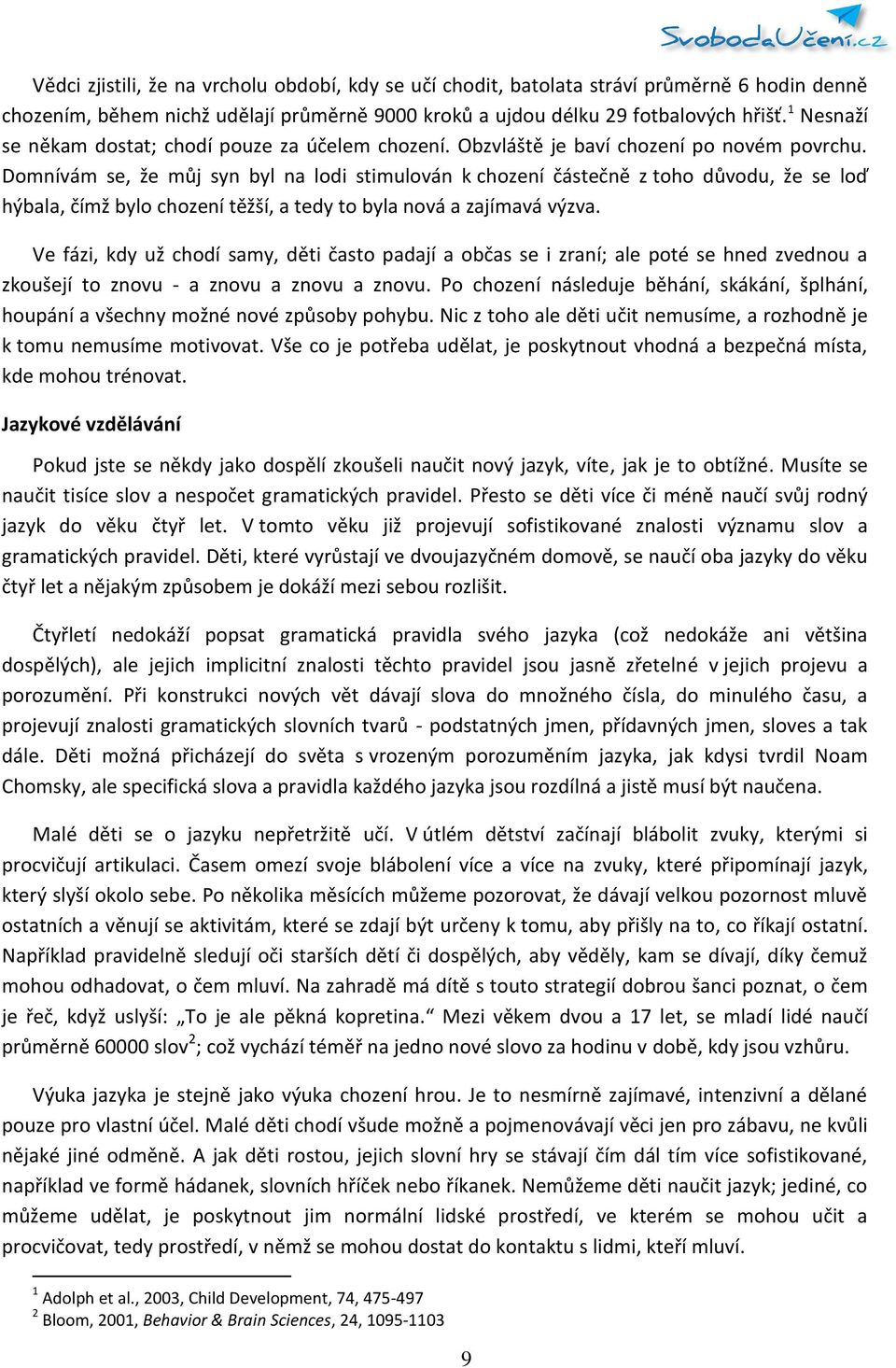 Domnívám se, že můj syn byl na lodi stimulován k chození částečně z toho důvodu, že se loď hýbala, čímž bylo chození těžší, a tedy to byla nová a zajímavá výzva.