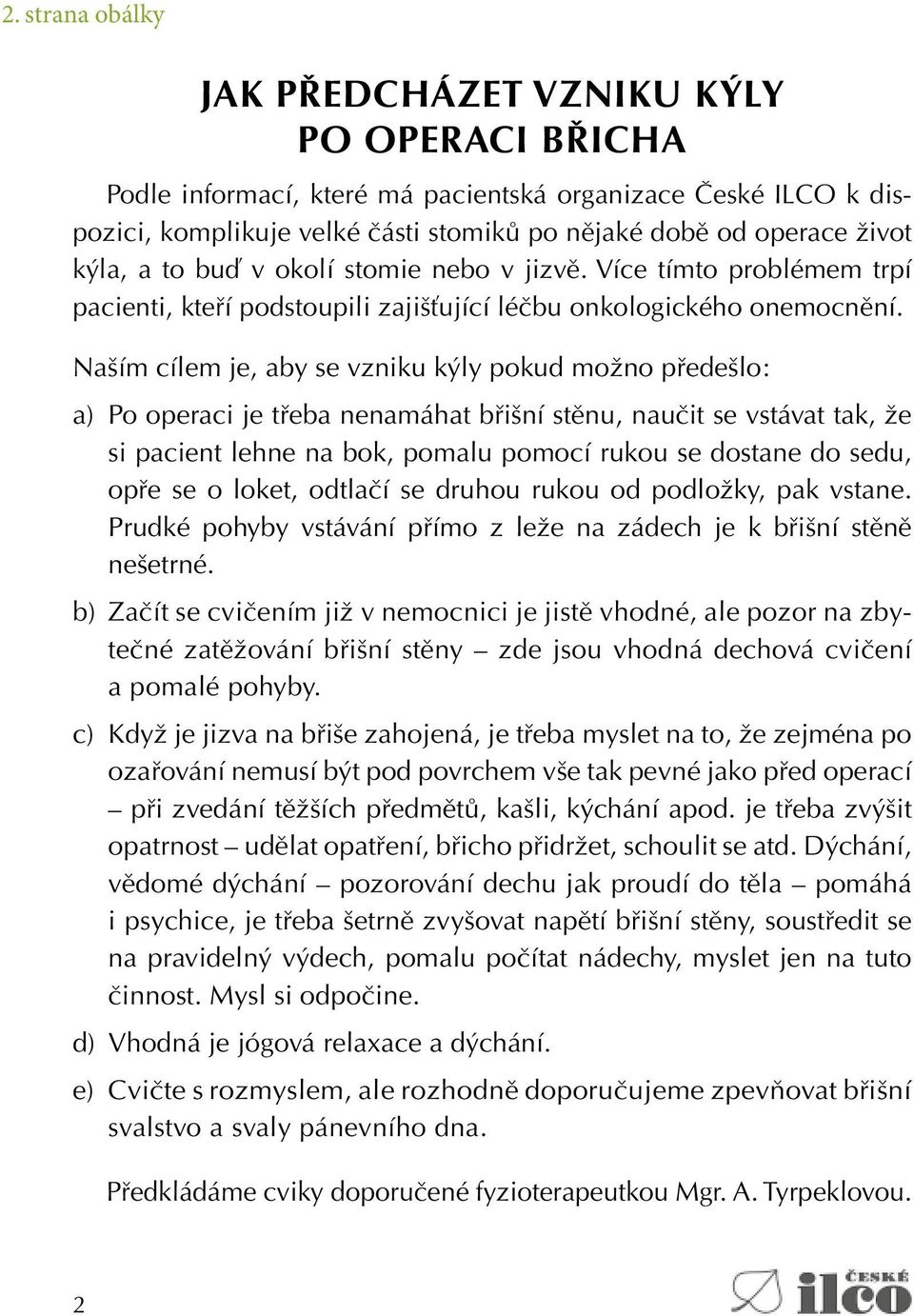 Naším cílem je, aby se vzniku kýly pokud možno předešlo: a) Po operaci je třeba nenamáhat břišní stěnu, naučit se vstávat tak, že si pacient lehne na bok, pomalu pomocí rukou se dostane do sedu, opře