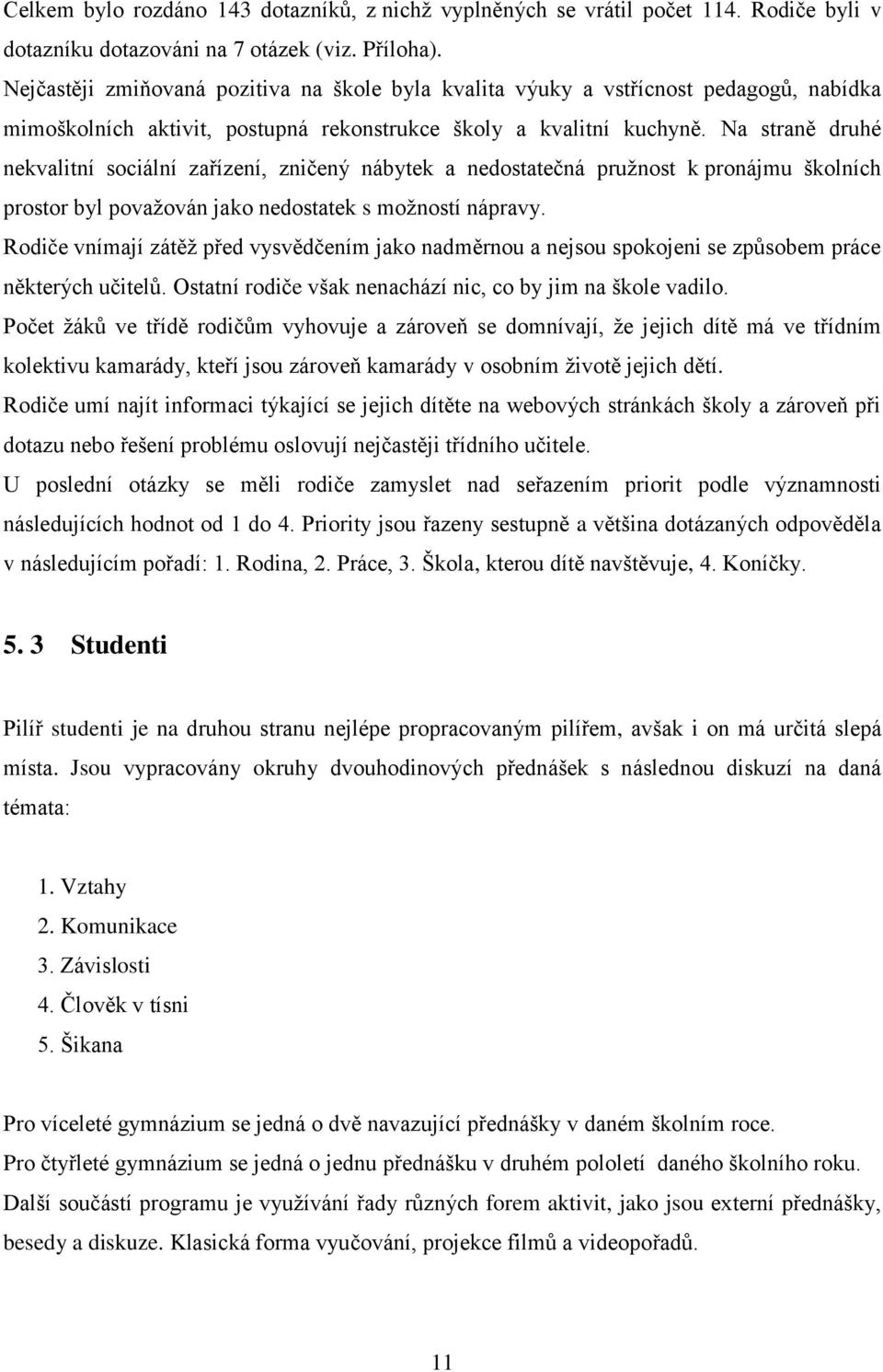 Na straně druhé nekvalitní sociální zařízení, zničený nábytek a nedostatečná pružnost k pronájmu školních prostor byl považován jako nedostatek s možností nápravy.