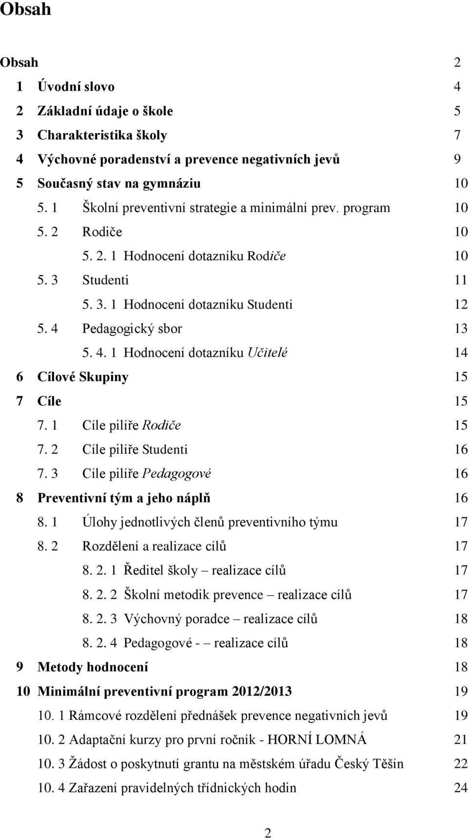 Pedagogický sbor 13 5. 4. 1 Hodnocení dotazníku Učitelé 14 6 Cílové Skupiny 15 7 Cíle 15 7. 1 Cíle pilíře Rodiče 15 7. 2 Cíle pilíře Studenti 16 7.