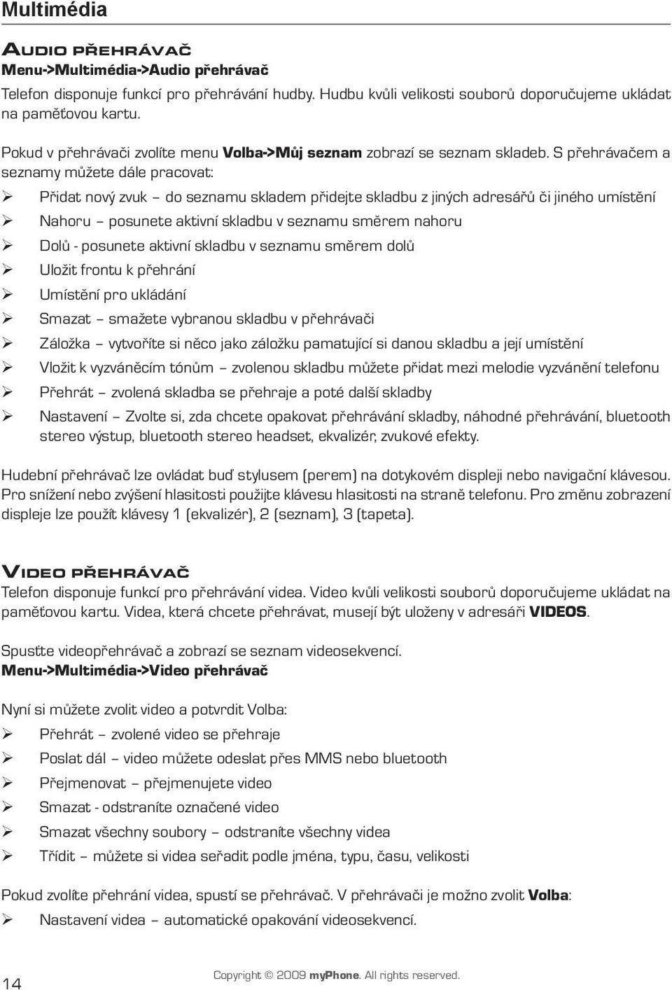 S přehrávačem a seznamy můžete dále pracovat: Přidat nový zvuk do seznamu skladem přidejte skladbu z jiných adresářů či jiného umístění Nahoru posunete aktivní skladbu v seznamu směrem nahoru Dolů -