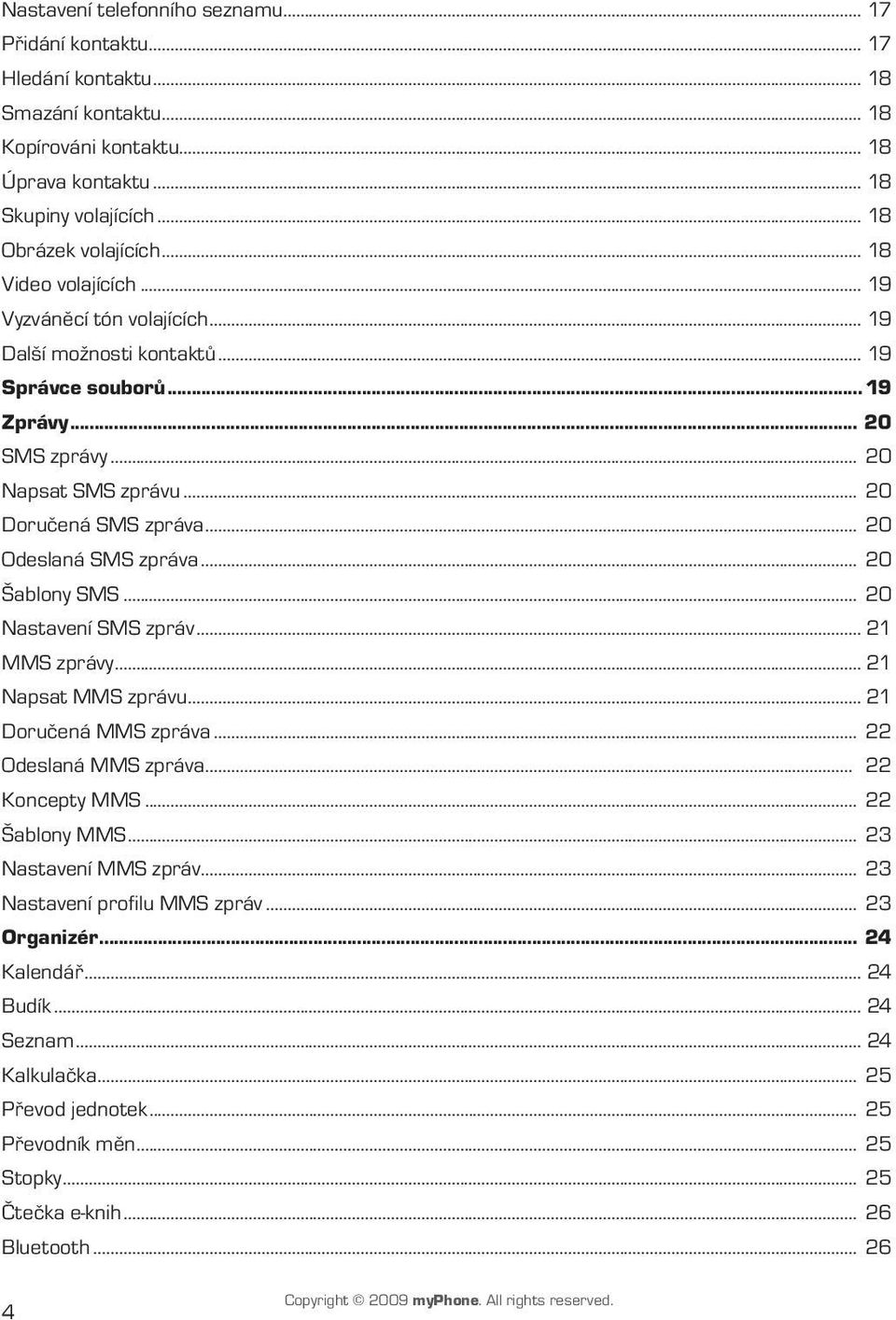 .. 20 Odeslaná SMS zpráva... 20 Šablony SMS... 20 Nastavení SMS zpráv... 21 MMS zprávy... 21 Napsat MMS zprávu... 21 Doručená MMS zpráva... 22 Odeslaná MMS zpráva... 22 Koncepty MMS... 22 Šablony MMS.