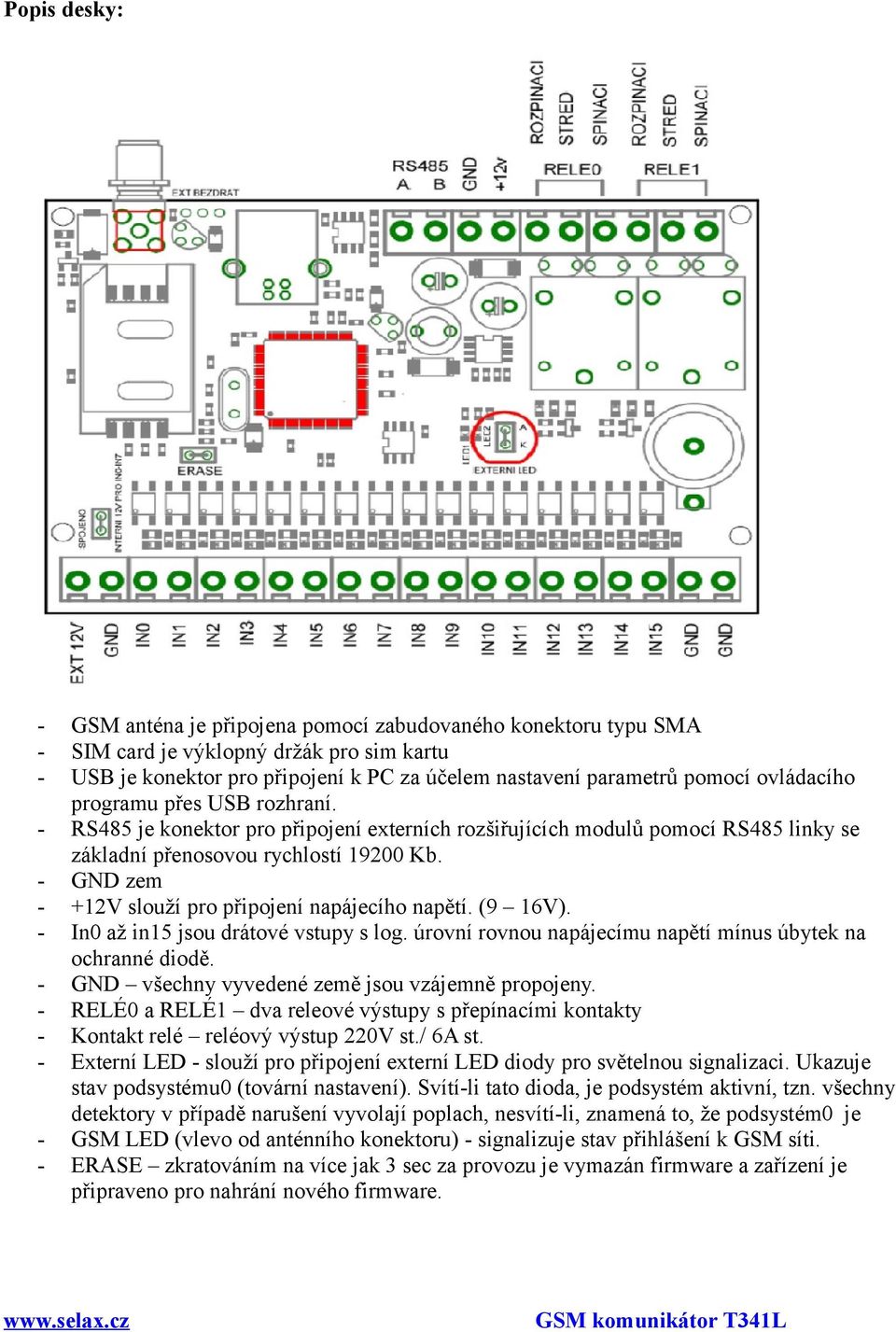 GND zem +12V slouží pro připojení napájecího napětí. (9 16V). In0 až in15 jsou drátové vstupy s log. úrovní rovnou napájecímu napětí mínus úbytek na ochranné diodě.