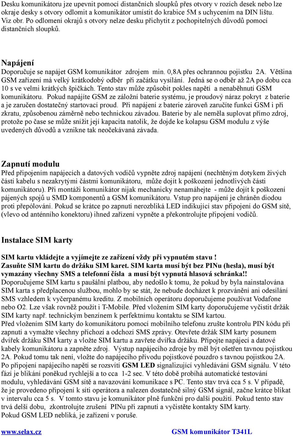 Většina GSM zařízení má velký krátkodobý odběr při začátku vysílání. Jedná se o odběr až 2A po dobu cca 10 s ve velmi krátkých špičkách.