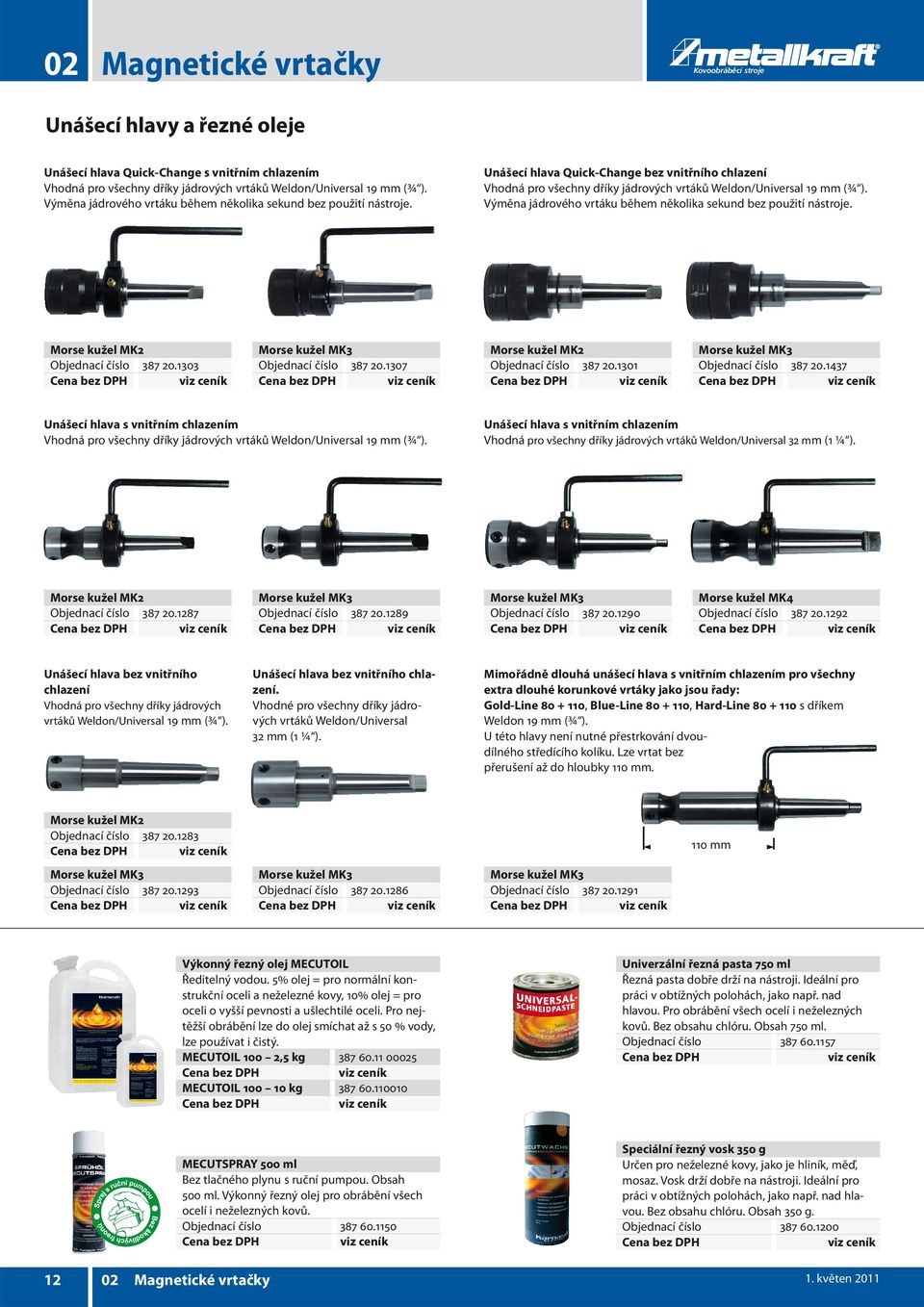 Výměna jádrového vrtáku během několika sekund bez použití nástroje. Morse kužel MK2 Objednací číslo 387 20.1303 Morse kužel MK3 Objednací číslo 387 20.1307 Morse kužel MK2 Objednací číslo 387 20.