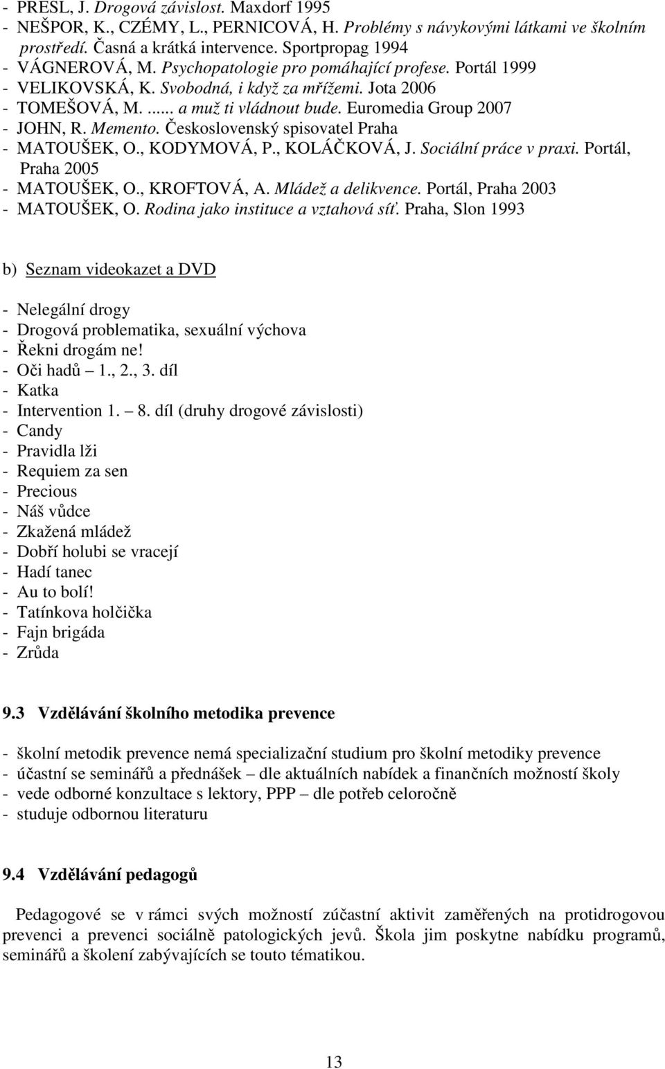 Československý spisovatel Praha - MATOUŠEK, O., KODYMOVÁ, P., KOLÁČKOVÁ, J. Sociální práce v praxi. Portál, Praha 2005 - MATOUŠEK, O., KROFTOVÁ, A. Mládež a delikvence.