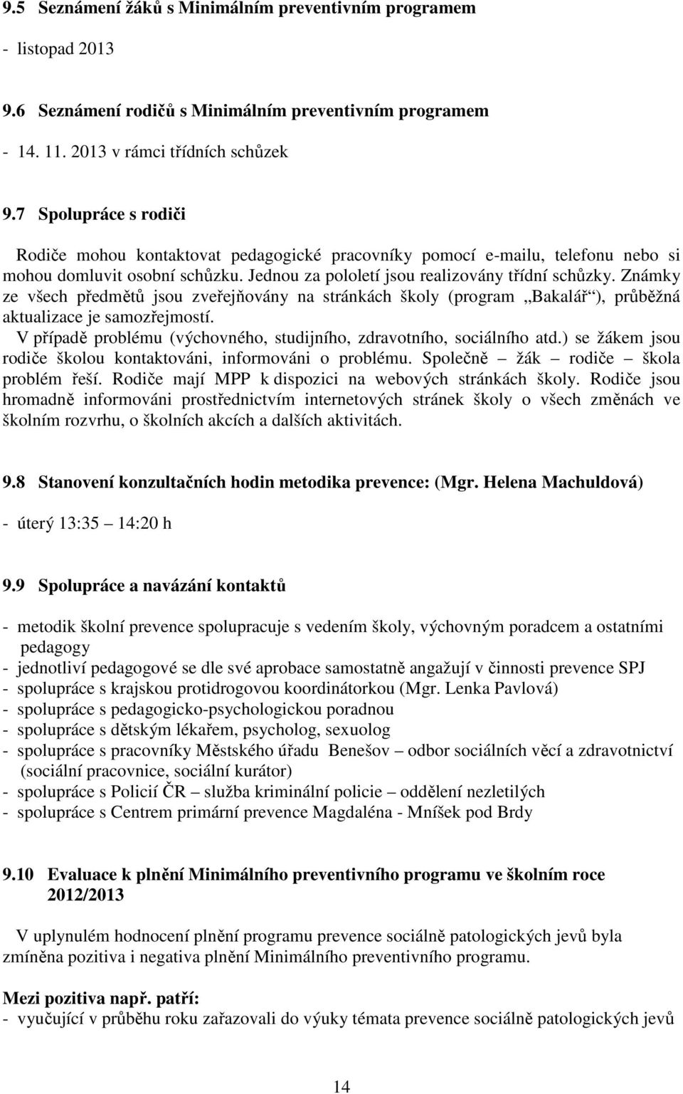 Známky ze všech předmětů jsou zveřejňovány na stránkách školy (program Bakalář ), průběžná aktualizace je samozřejmostí. V případě problému (výchovného, studijního, zdravotního, sociálního atd.