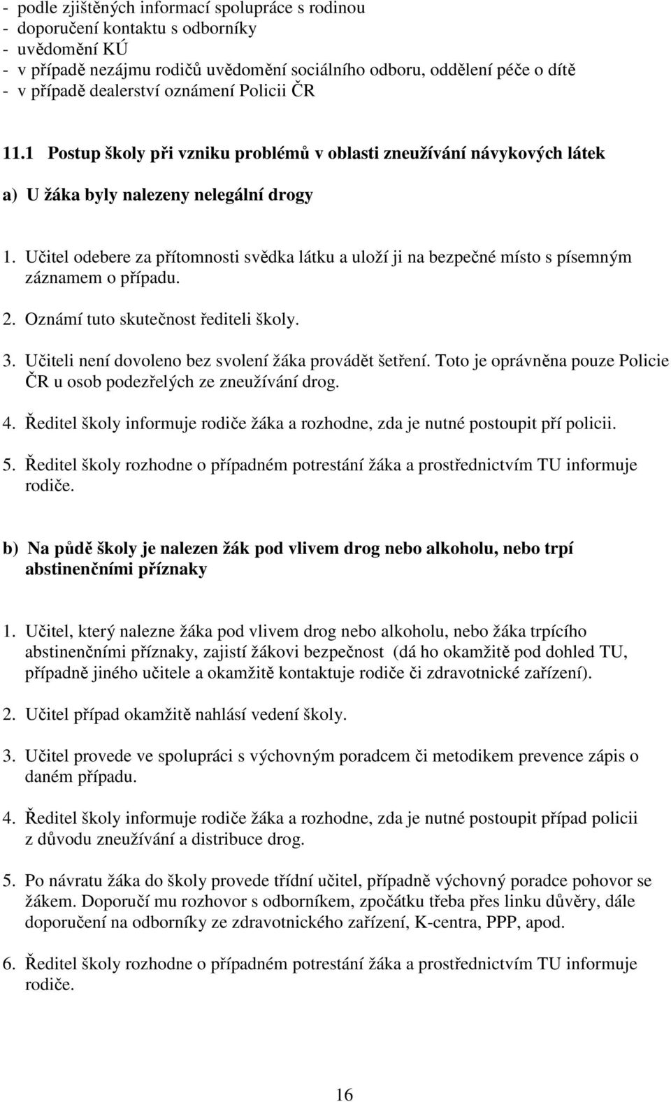 Učitel odebere za přítomnosti svědka látku a uloží ji na bezpečné místo s písemným záznamem o případu. 2. Oznámí tuto skutečnost řediteli školy. 3.