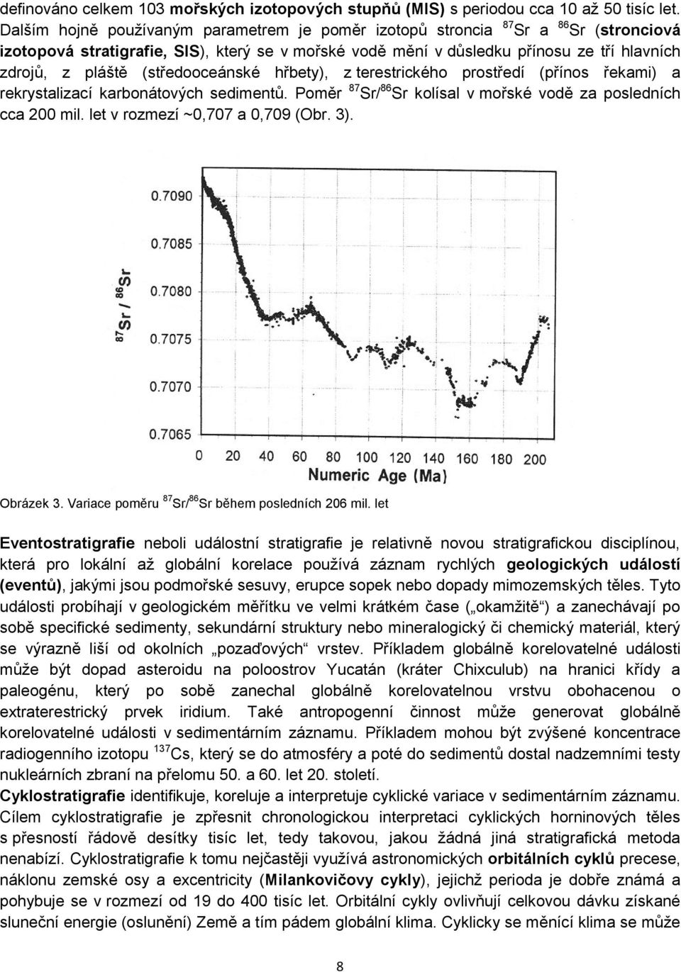 (středooceánské hřbety), z terestrického prostředí (přínos řekami) a rekrystalizací karbonátových sedimentů. Poměr 87 Sr/ 86 Sr kolísal v mořské vodě za posledních cca 200 mil.