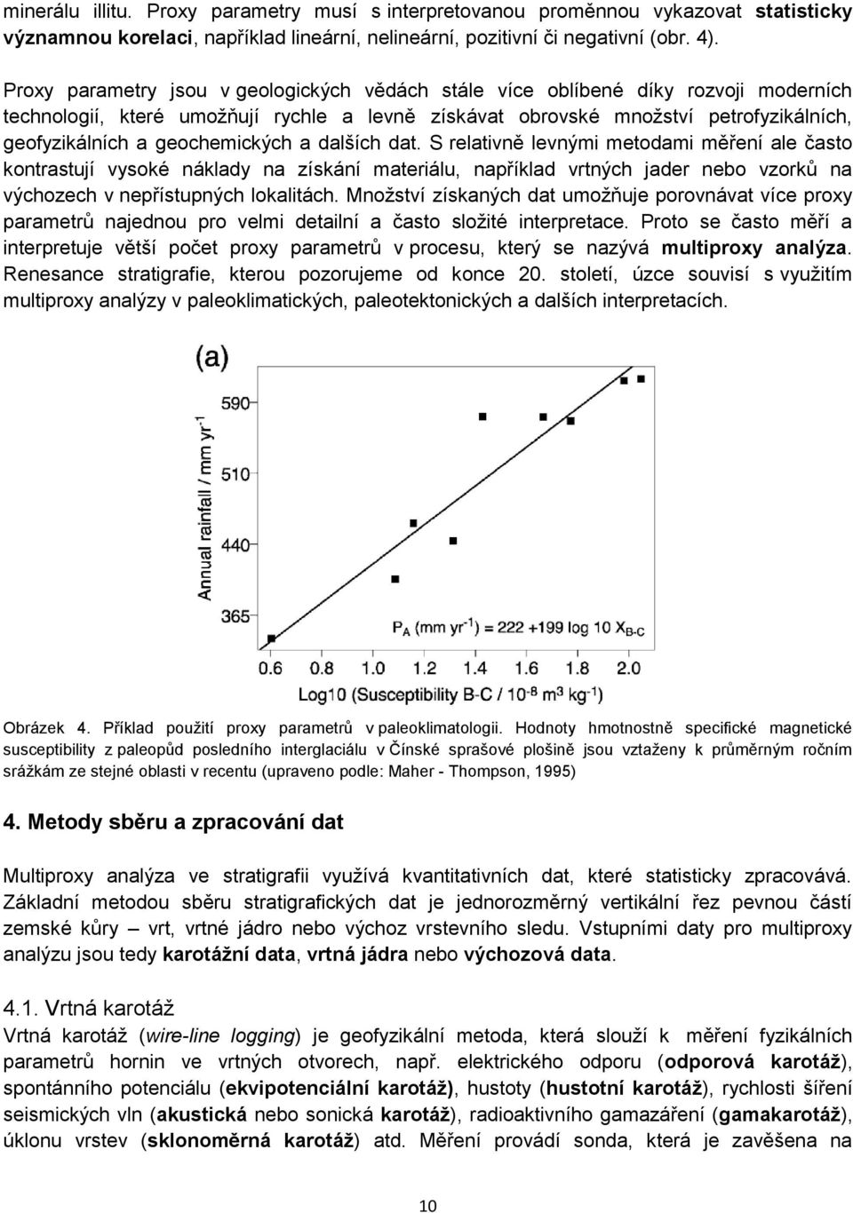 geochemických a dalších dat. S relativně levnými metodami měření ale často kontrastují vysoké náklady na získání materiálu, například vrtných jader nebo vzorků na výchozech v nepřístupných lokalitách.