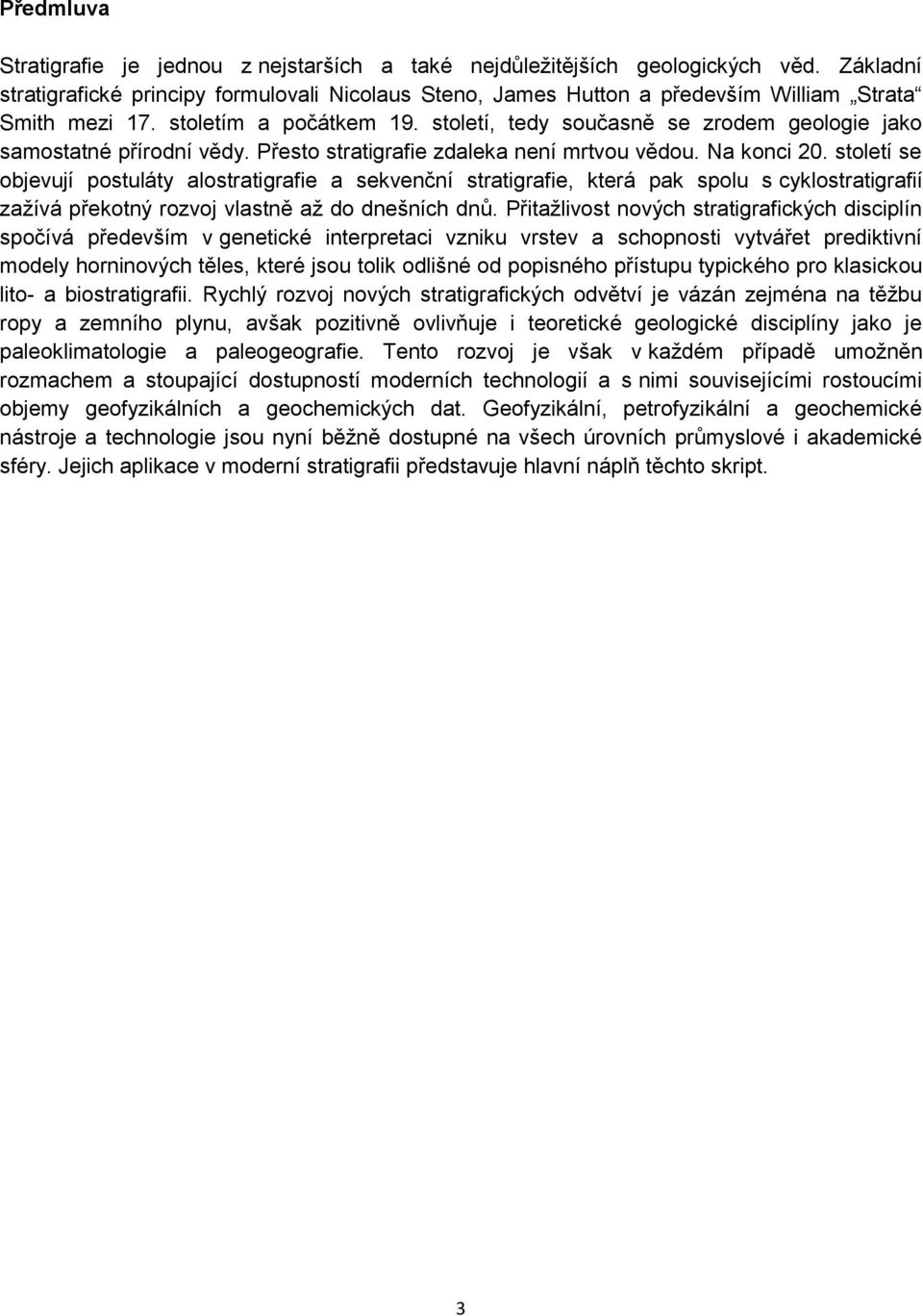 století, tedy současně se zrodem geologie jako samostatné přírodní vědy. Přesto stratigrafie zdaleka není mrtvou vědou. Na konci 20.