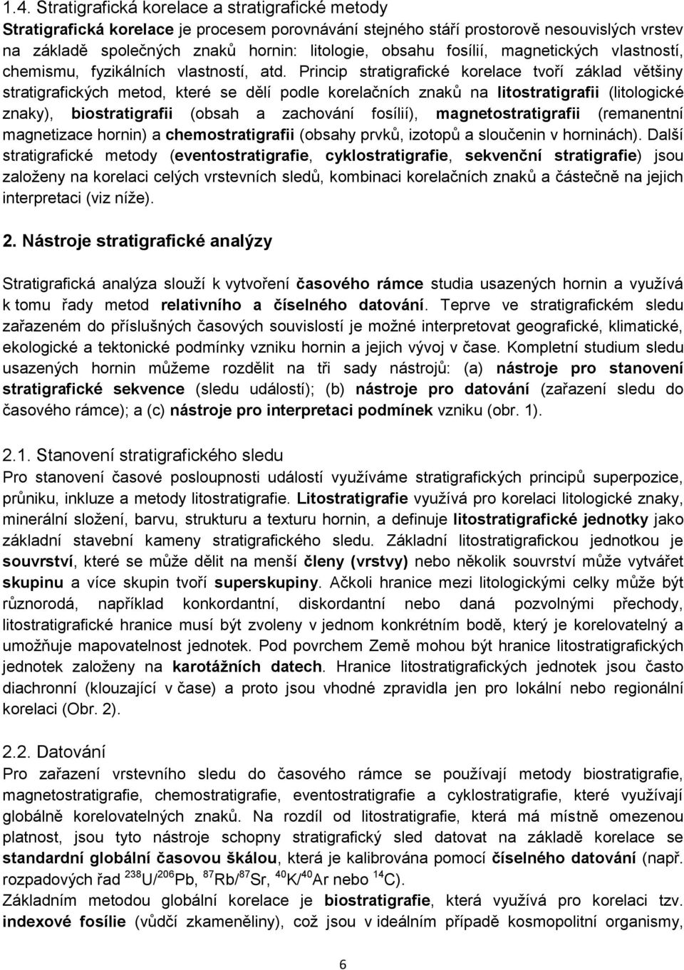 Princip stratigrafické korelace tvoří základ většiny stratigrafických metod, které se dělí podle korelačních znaků na litostratigrafii (litologické znaky), biostratigrafii (obsah a zachování