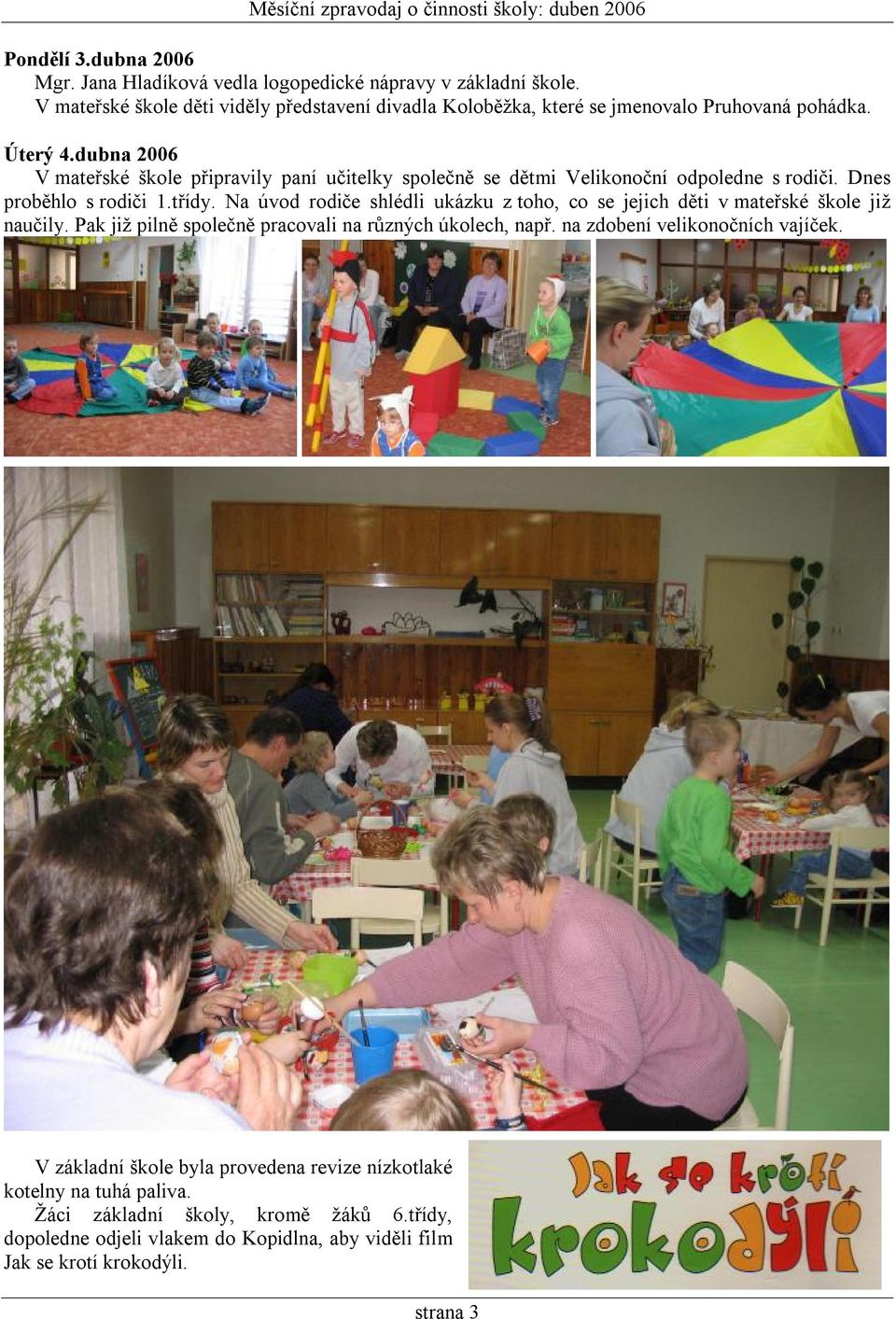 dubna 2006 V mateřské škole připravily paní učitelky společně se dětmi Velikonoční odpoledne s rodiči. Dnes proběhlo s rodiči 1.třídy.