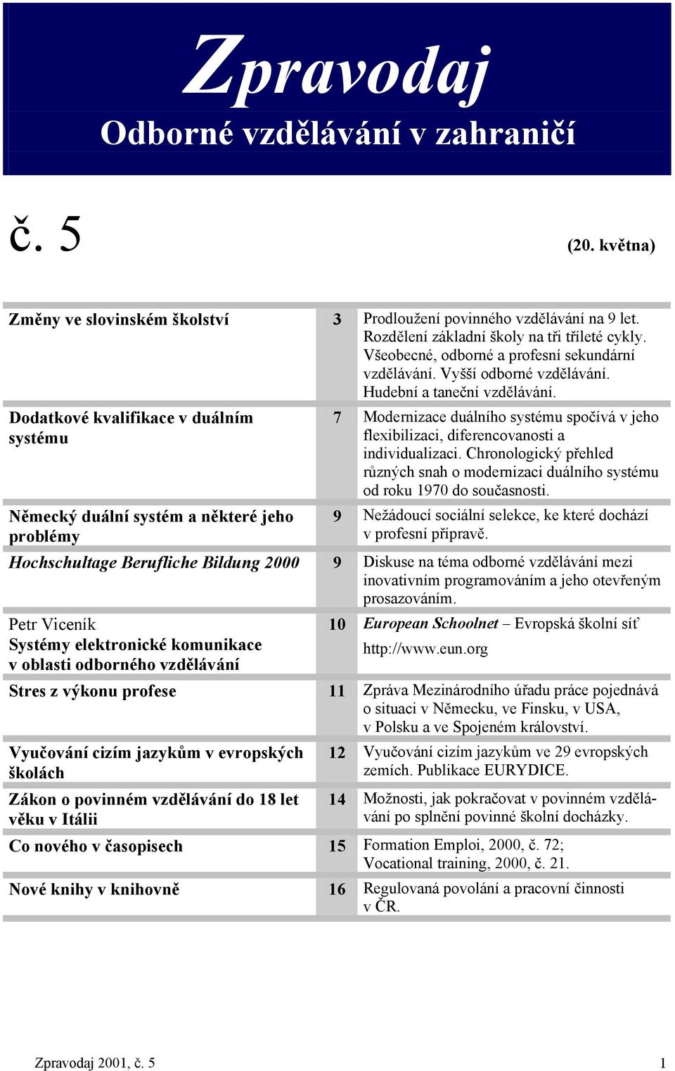 Dodatkové kvalifikace v duálním systému Německý duální systém a některé jeho problémy 7 Modernizace duálního systému spočívá v jeho flexibilizaci, diferencovanosti a individualizaci.