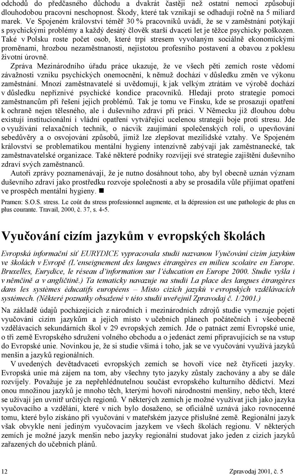 Také v Polsku roste počet osob, které trpí stresem vyvolaným sociálně ekonomickými proměnami, hrozbou nezaměstnanosti, nejistotou profesního postavení a obavou z poklesu životní úrovně.