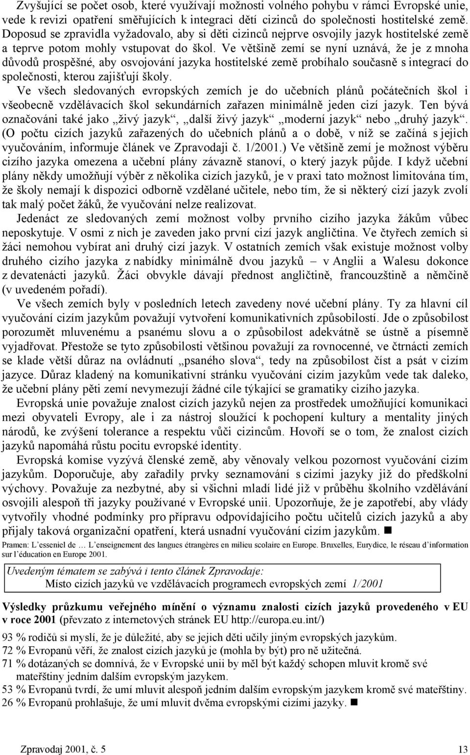 Ve většině zemí se nyní uznává, že je z mnoha důvodů prospěšné, aby osvojování jazyka hostitelské země probíhalo současně s integrací do společnosti, kterou zajišťují školy.