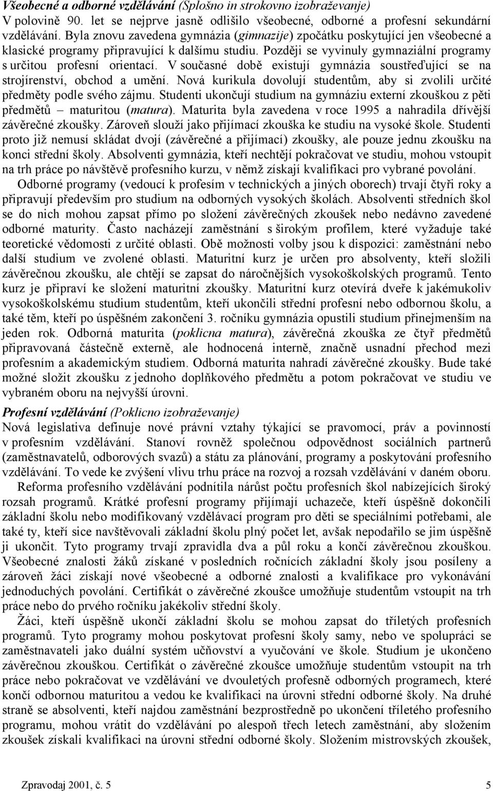 V současné době existují gymnázia soustřeďující se na strojírenství, obchod a umění. Nová kurikula dovolují studentům, aby si zvolili určité předměty podle svého zájmu.