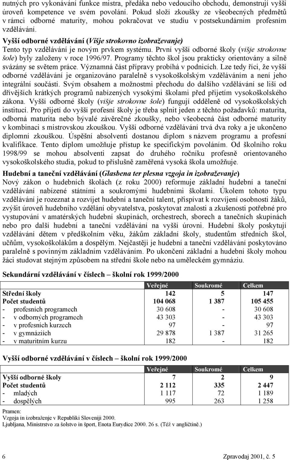 Vyšší odborné vzdělávání (Višje strokovno izobraževanje) Tento typ vzdělávání je novým prvkem systému. První vyšší odborné školy (višje strokovne šole) byly založeny v roce 1996/97.