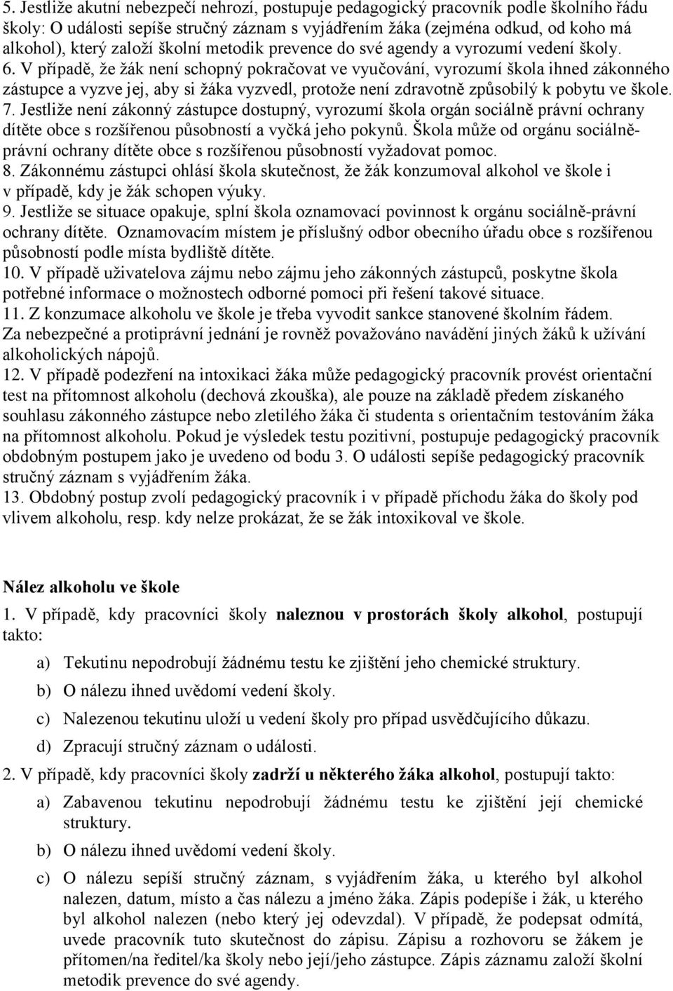 V případě, že žák není schopný pokračovat ve vyučování, vyrozumí škola ihned zákonného zástupce a vyzve jej, aby si žáka vyzvedl, protože není zdravotně způsobilý k pobytu ve škole. 7.