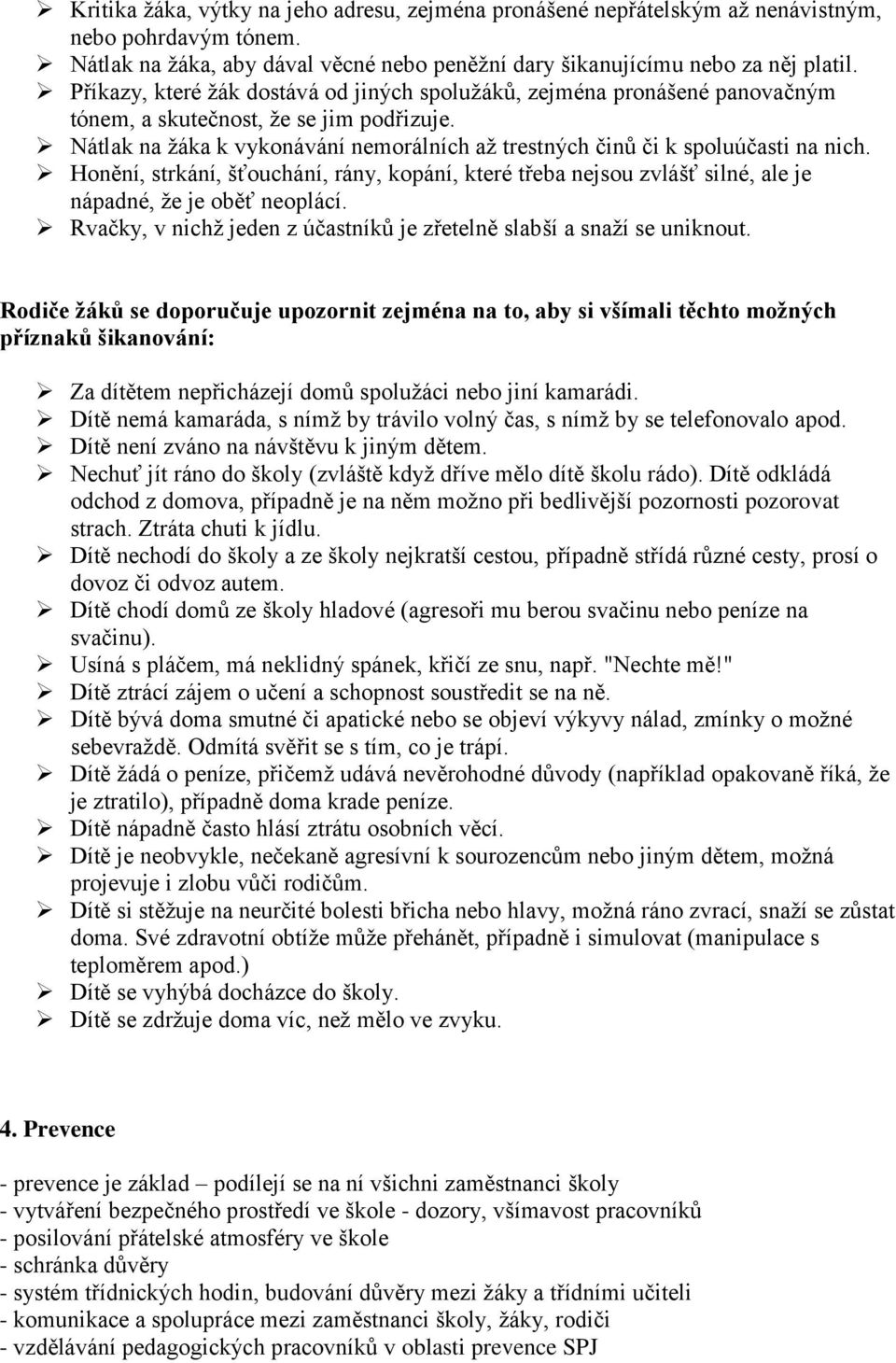 Nátlak na žáka k vykonávání nemorálních až trestných činů či k spoluúčasti na nich. Honění, strkání, šťouchání, rány, kopání, které třeba nejsou zvlášť silné, ale je nápadné, že je oběť neoplácí.