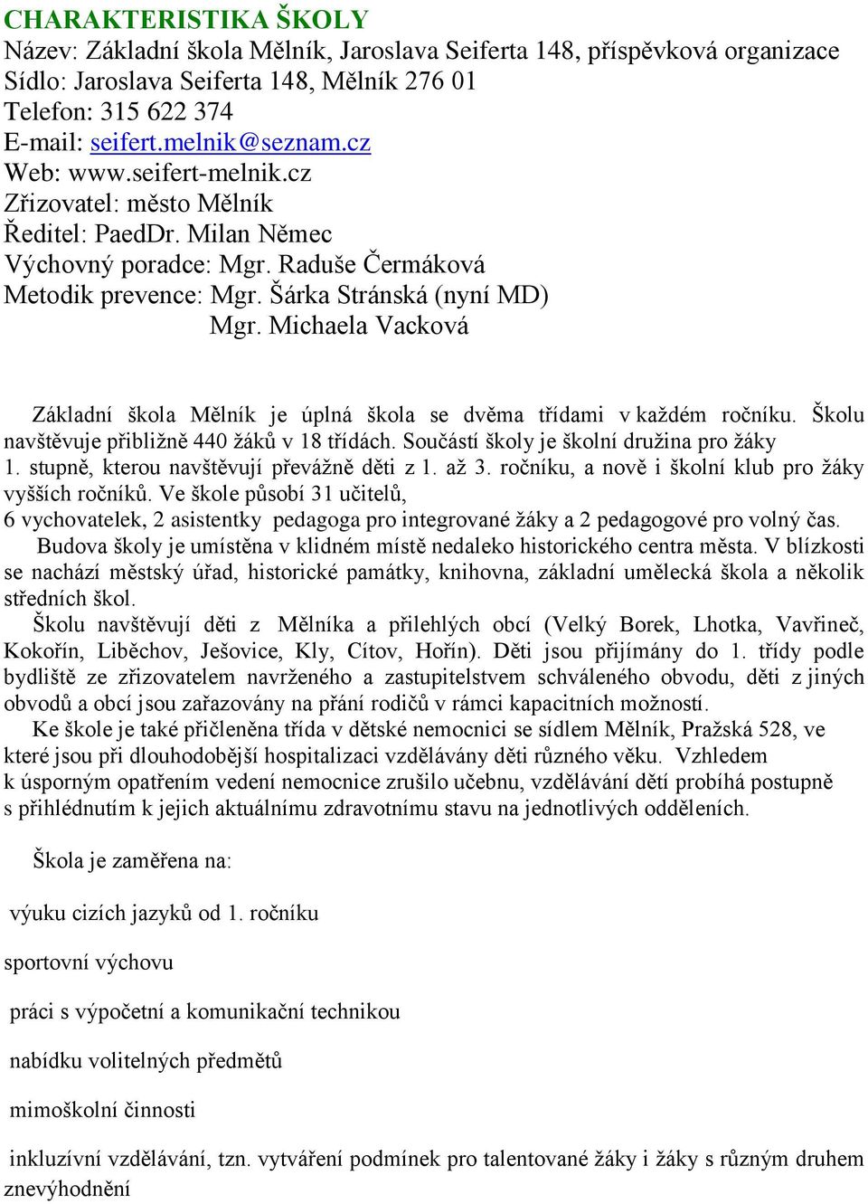 Michaela Vacková Základní škola Mělník je úplná škola se dvěma třídami v každém ročníku. Školu navštěvuje přibližně 440 žáků v 18 třídách. Součástí školy je školní družina pro žáky 1.