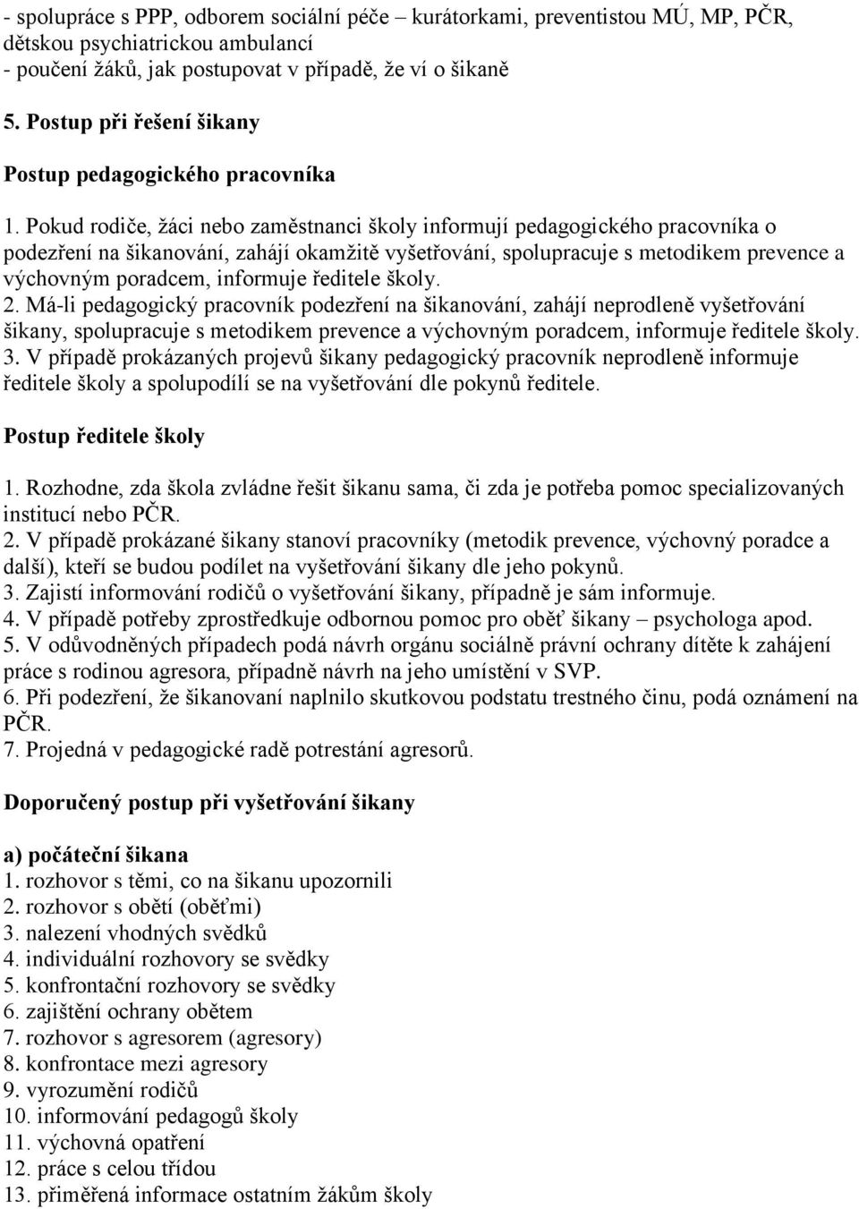 Pokud rodiče, žáci nebo zaměstnanci školy informují pedagogického pracovníka o podezření na šikanování, zahájí okamžitě vyšetřování, spolupracuje s metodikem prevence a výchovným poradcem, informuje