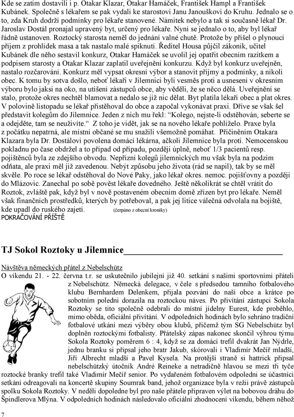 Nyní se jednalo o to, aby byl lékař řádně ustanoven. Roztocký starosta neměl do jednání valné chutě. Protoţe by přišel o plynoucí příjem z prohlídek masa a tak nastalo malé spiknutí.