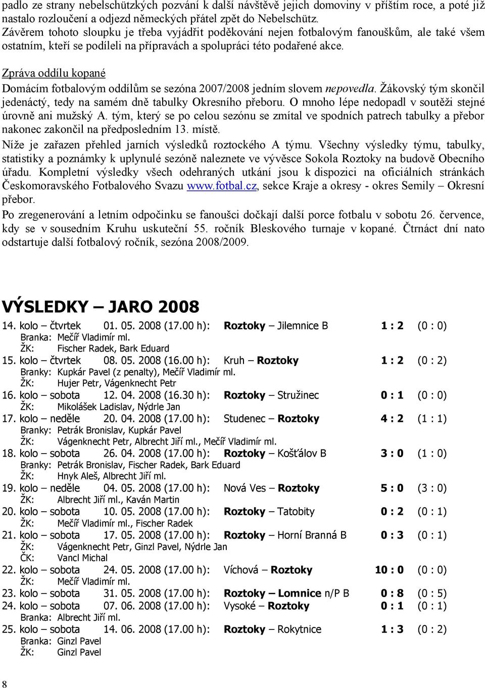 Zpráva oddílu kopané Domácím fotbalovým oddílům se sezóna 2007/2008 jedním slovem nepovedla. Ţákovský tým skončil jedenáctý, tedy na samém dně tabulky Okresního přeboru.